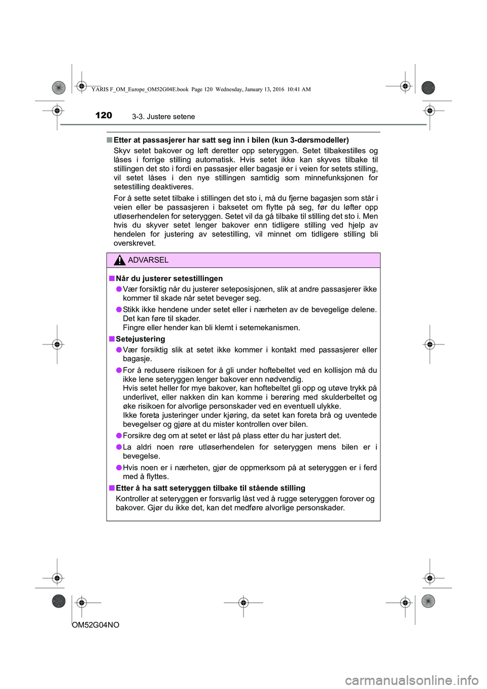 TOYOTA YARIS 2016 Instruksjoner for bruk (in Norwegian) 1203-3. Justere setene
OM52G04NO
nEtter at passasjerer har satt seg inn i bilen (kun 3-dørsmodeller)
Skyv setet bakover og løft deretter opp seteryggen. Setet tilbakestilles og
låses i forrige stil TOYOTA YARIS 2016 Instruksjoner for bruk (in Norwegian) 1203-3. Justere setene
OM52G04NO
nEtter at passasjerer har satt seg inn i bilen (kun 3-dørsmodeller)
Skyv setet bakover og løft deretter opp seteryggen. Setet tilbakestilles og
låses i forrige stil