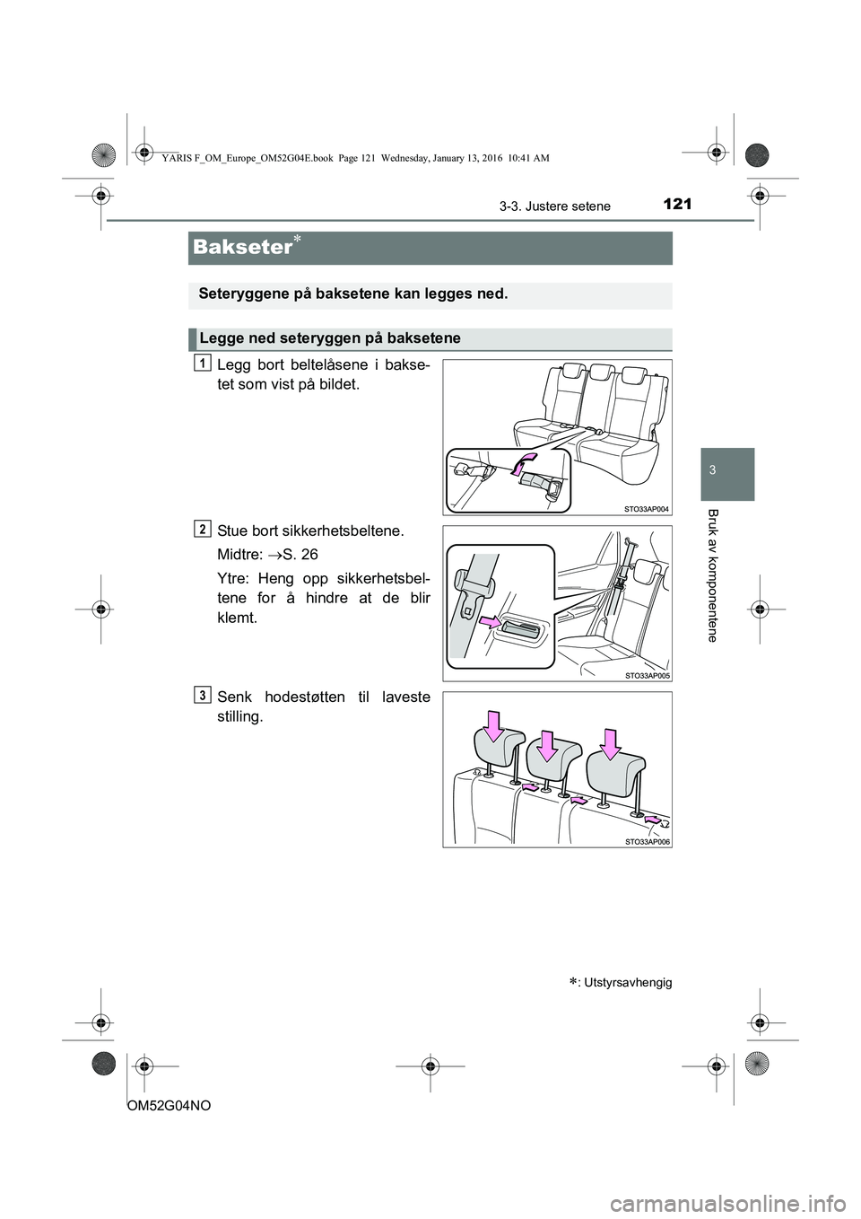 TOYOTA YARIS 2016 Instruksjoner for bruk (in Norwegian) 121
3
3-3. Justere setene
Bruk av komponentene
OM52G04NO
Bakseter
Legg bort beltelåsene i bakse-
tet som vist på bildet.
Stue bort sikkerhetsbeltene.
Midtre: S. 26
Ytre: Heng opp sikkerhetsbel TOYOTA YARIS 2016 Instruksjoner for bruk (in Norwegian) 121
3
3-3. Justere setene
Bruk av komponentene
OM52G04NO
Bakseter
Legg bort beltelåsene i bakse-
tet som vist på bildet.
Stue bort sikkerhetsbeltene.
Midtre: S. 26
Ytre: Heng opp sikkerhetsbel
