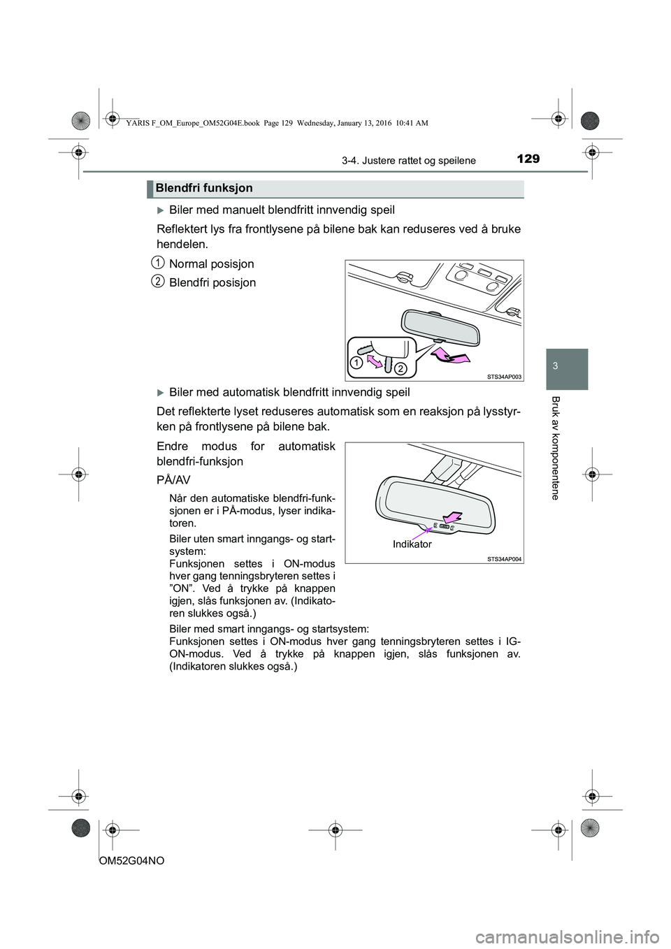 TOYOTA YARIS 2016 Instruksjoner for bruk (in Norwegian) 1293-4. Justere rattet og speilene
3
Bruk av komponentene
OM52G04NO
Biler med manuelt blendfritt innvendig speil
Reflektert lys fra frontlysene på b ilene bak kan reduseres ved å bruke
hendelen.
TOYOTA YARIS 2016 Instruksjoner for bruk (in Norwegian) 1293-4. Justere rattet og speilene
3
Bruk av komponentene
OM52G04NO
Biler med manuelt blendfritt innvendig speil
Reflektert lys fra frontlysene på b ilene bak kan reduseres ved å bruke
hendelen.