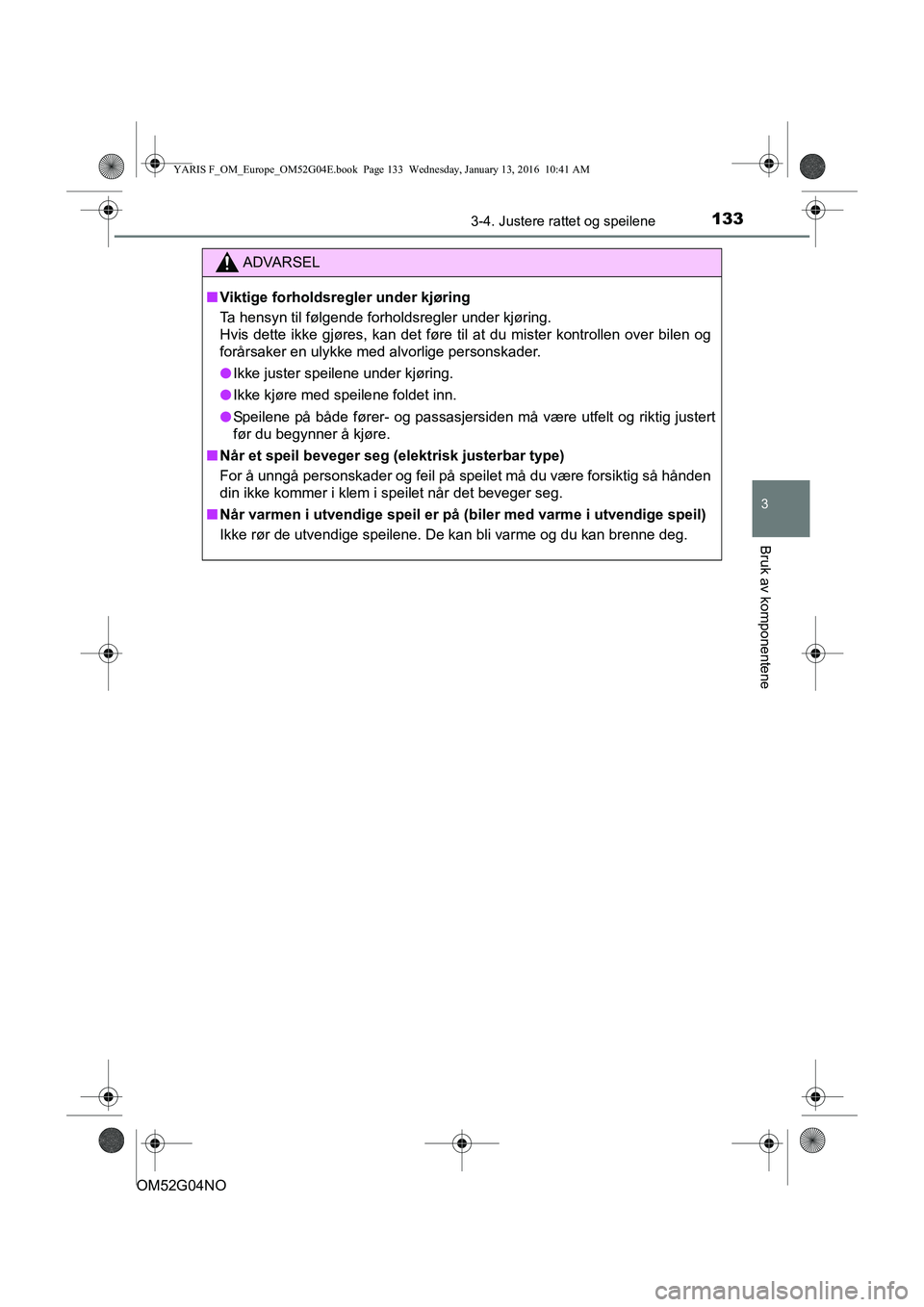 TOYOTA YARIS 2016 Instruksjoner for bruk (in Norwegian) 1333-4. Justere rattet og speilene
3
Bruk av komponentene
OM52G04NO
ADVARSEL
nViktige forholdsregler under kjøring
Ta hensyn til følgende forholdsregler under kjøring.
Hvis dette ikke gjøres, kan TOYOTA YARIS 2016 Instruksjoner for bruk (in Norwegian) 1333-4. Justere rattet og speilene
3
Bruk av komponentene
OM52G04NO
ADVARSEL
nViktige forholdsregler under kjøring
Ta hensyn til følgende forholdsregler under kjøring.
Hvis dette ikke gjøres, kan