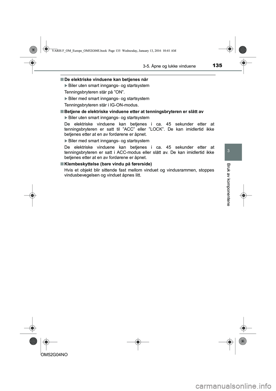 TOYOTA YARIS 2016 Instruksjoner for bruk (in Norwegian) 1353-5. Åpne og lukke vinduene
3
Bruk av komponentene
OM52G04NO
nDe elektriske vinduene kan betjenes når
Biler uten smart inngangs- og startsystem
Tenningsbryteren står på ”ON”.
Biler me TOYOTA YARIS 2016 Instruksjoner for bruk (in Norwegian) 1353-5. Åpne og lukke vinduene
3
Bruk av komponentene
OM52G04NO
nDe elektriske vinduene kan betjenes når
Biler uten smart inngangs- og startsystem
Tenningsbryteren står på ”ON”.
Biler me