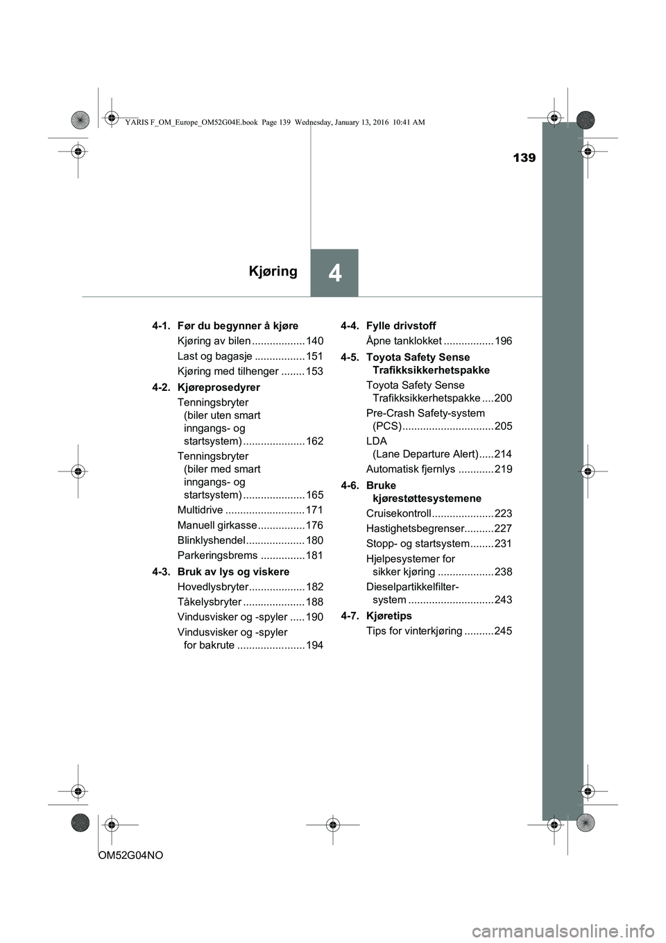 TOYOTA YARIS 2016 Instruksjoner for bruk (in Norwegian) 139
4Kjøring
OM52G04NO4-1. Før du begynner å kjøre
Kjøring av bilen .................. 140
Last og bagasje ................. 151
Kjøring med tilhenger ........ 153
4-2. Kjøreprosedyrer Tennings TOYOTA YARIS 2016 Instruksjoner for bruk (in Norwegian) 139
4Kjøring
OM52G04NO4-1. Før du begynner å kjøre
Kjøring av bilen .................. 140
Last og bagasje ................. 151
Kjøring med tilhenger ........ 153
4-2. Kjøreprosedyrer Tennings