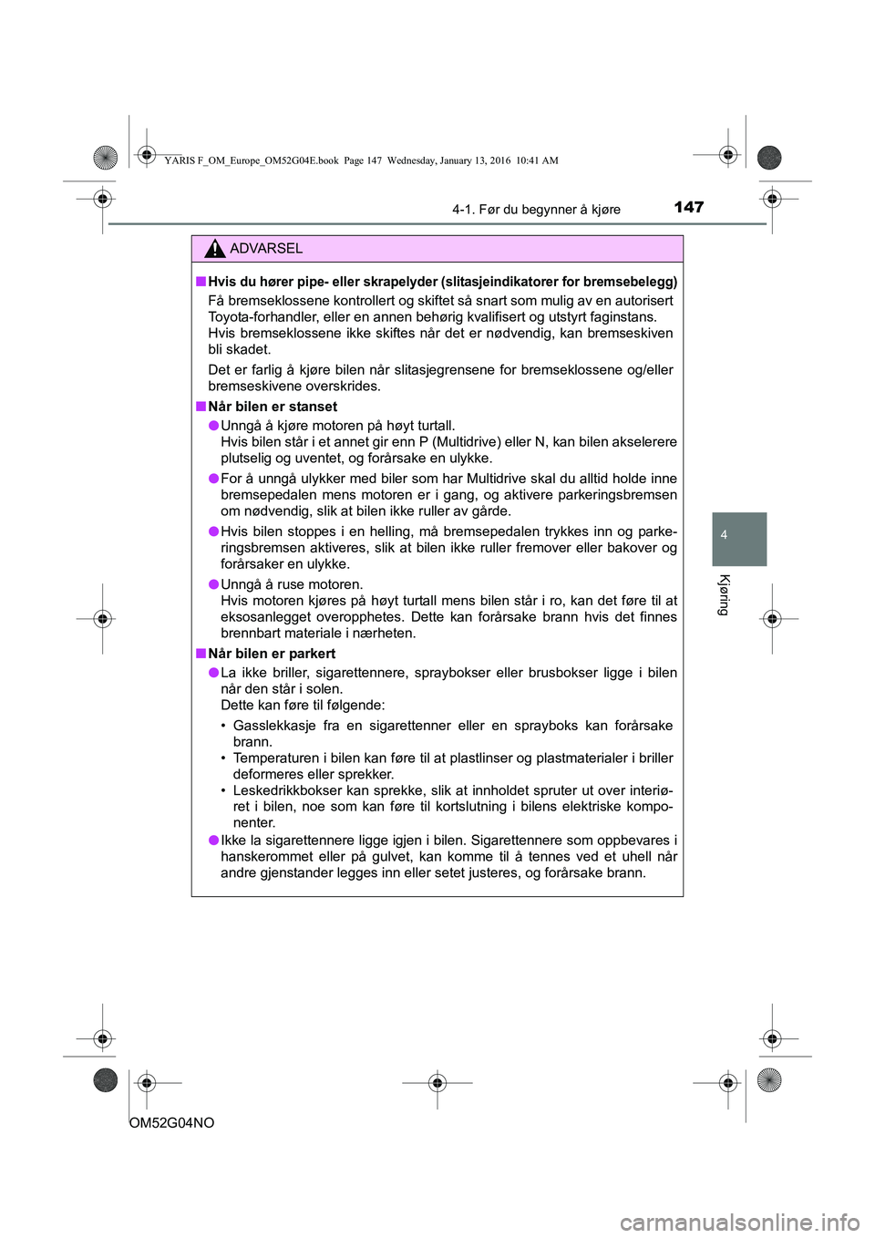 TOYOTA YARIS 2016 Instruksjoner for bruk (in Norwegian) 1474-1. Før du begynner å kjøre
4
Kjøring
OM52G04NO
ADVARSEL
nHvis du hører pipe- eller skrapelyder (slitasjeindikatorer for bremsebelegg)
Få bremseklossene kontrollert og skiftet så snart som TOYOTA YARIS 2016 Instruksjoner for bruk (in Norwegian) 1474-1. Før du begynner å kjøre
4
Kjøring
OM52G04NO
ADVARSEL
nHvis du hører pipe- eller skrapelyder (slitasjeindikatorer for bremsebelegg)
Få bremseklossene kontrollert og skiftet så snart som