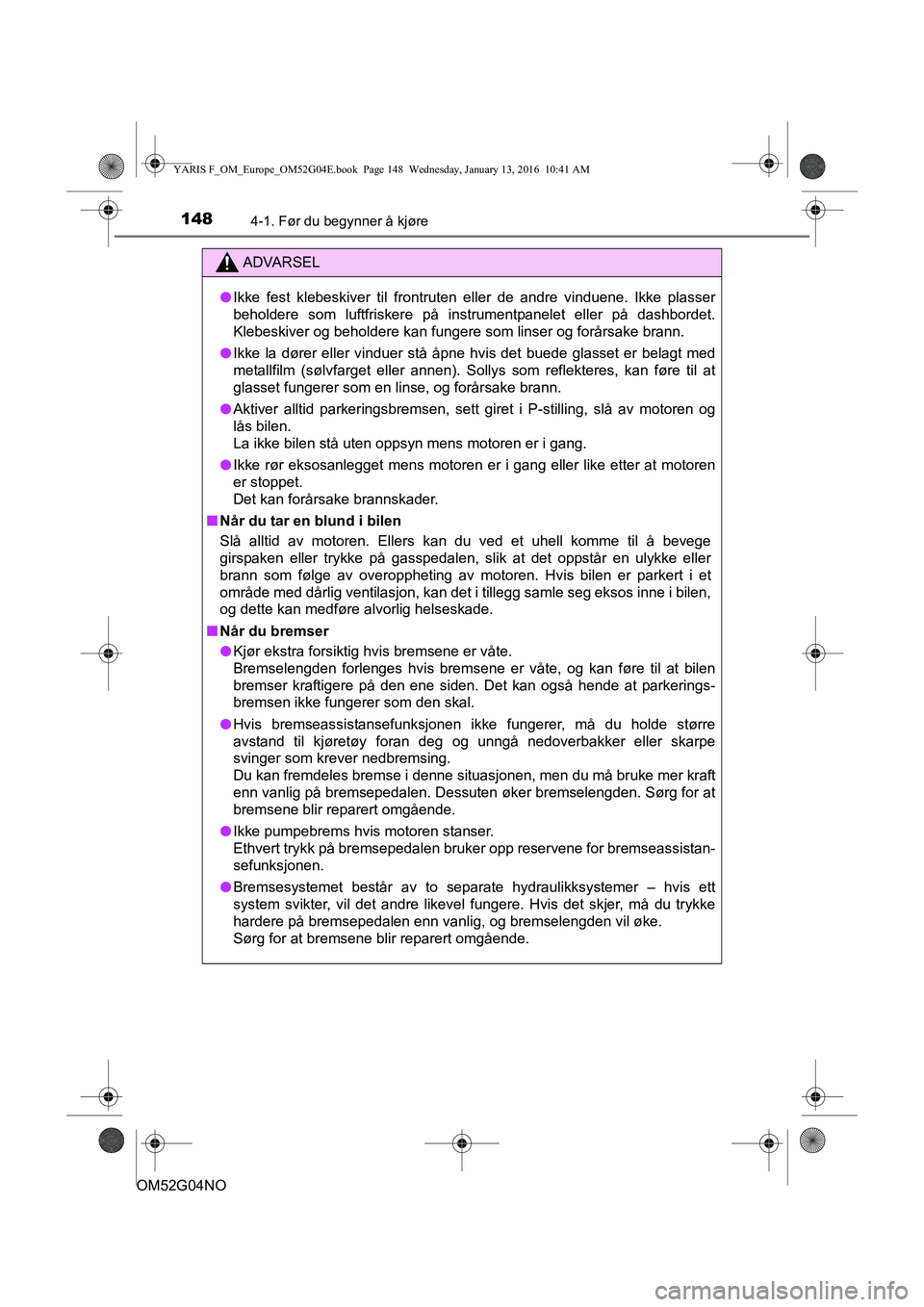 TOYOTA YARIS 2016 Instruksjoner for bruk (in Norwegian) 1484-1. Før du begynner å kjøre
OM52G04NO
ADVARSEL
lIkke fest klebeskiver til frontruten eller de andre vinduene. Ikke plasser
beholdere som luftfriskere på instrumentpanelet eller på dashbordet. TOYOTA YARIS 2016 Instruksjoner for bruk (in Norwegian) 1484-1. Før du begynner å kjøre
OM52G04NO
ADVARSEL
lIkke fest klebeskiver til frontruten eller de andre vinduene. Ikke plasser
beholdere som luftfriskere på instrumentpanelet eller på dashbordet.