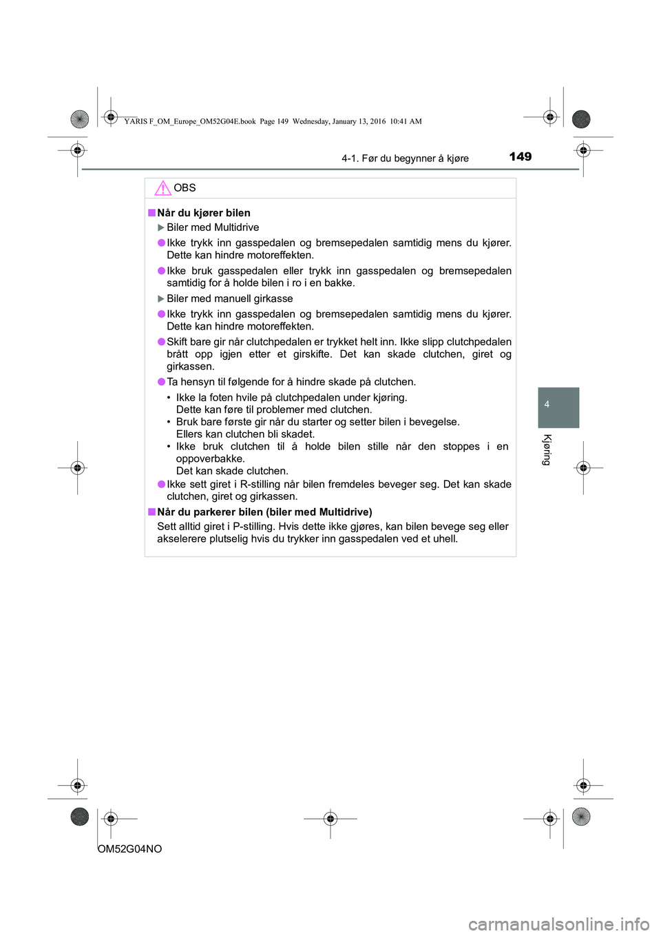 TOYOTA YARIS 2016  Instruksjoner for bruk (in Norwegian) 1494-1. Før du begynner å kjøre
4
Kjøring
OM52G04NO
OBS
nNår du kjører bilen
Biler med Multidrive
l Ikke trykk inn gasspedalen og bremsepedalen samtidig mens du kjører.
Dette kan hindre moto