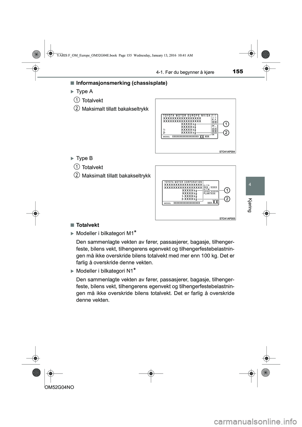 TOYOTA YARIS 2016  Instruksjoner for bruk (in Norwegian) 1554-1. Før du begynner å kjøre
4
Kjøring
OM52G04NOn
Informasjonsmerking (chassisplate)
Ty p e  A
To t a l v e k t
Maksimalt tillatt bakakseltrykk
Ty p e  BTo t a l v e k t
Maksimalt tillatt