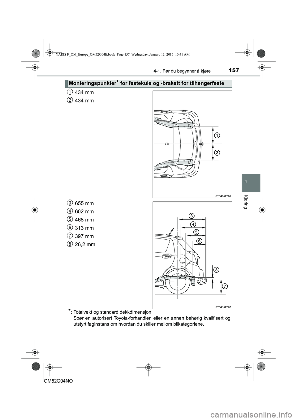 TOYOTA YARIS 2016 Instruksjoner for bruk (in Norwegian) 1574-1. Før du begynner å kjøre
4
Kjøring
OM52G04NO
434 mm
434 mm
655 mm
602 mm
468 mm
313 mm
397 mm
26,2 mm
*: Totalvekt og standard dekkdimensjonSpør en autorisert Toyota-forhandler, eller en a TOYOTA YARIS 2016 Instruksjoner for bruk (in Norwegian) 1574-1. Før du begynner å kjøre
4
Kjøring
OM52G04NO
434 mm
434 mm
655 mm
602 mm
468 mm
313 mm
397 mm
26,2 mm
*: Totalvekt og standard dekkdimensjonSpør en autorisert Toyota-forhandler, eller en a