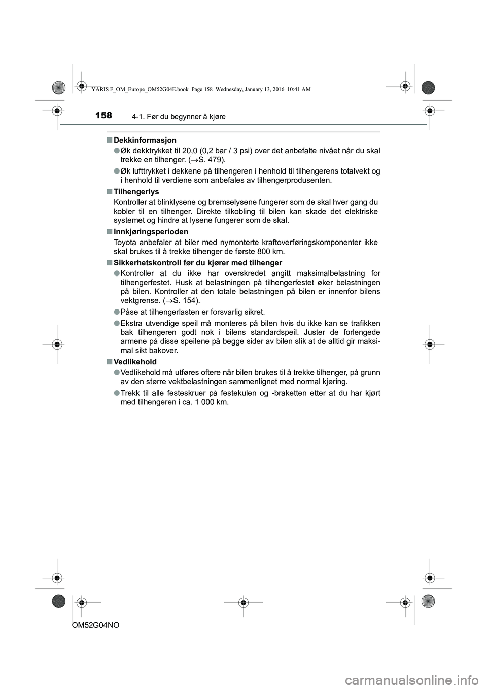 TOYOTA YARIS 2016 Instruksjoner for bruk (in Norwegian) 1584-1. Før du begynner å kjøre
OM52G04NO
nDekkinformasjon
lØk dekktrykket til 20,0 (0,2 bar / 3 psi) over det anbefalte nivået når du skal
trekke en tilhenger. ( ï‚®S. 479).
l Øk lufttrykket i TOYOTA YARIS 2016 Instruksjoner for bruk (in Norwegian) 1584-1. Før du begynner å kjøre
OM52G04NO
nDekkinformasjon
lØk dekktrykket til 20,0 (0,2 bar / 3 psi) over det anbefalte nivået når du skal
trekke en tilhenger. ( ï‚®S. 479).
l Øk lufttrykket i