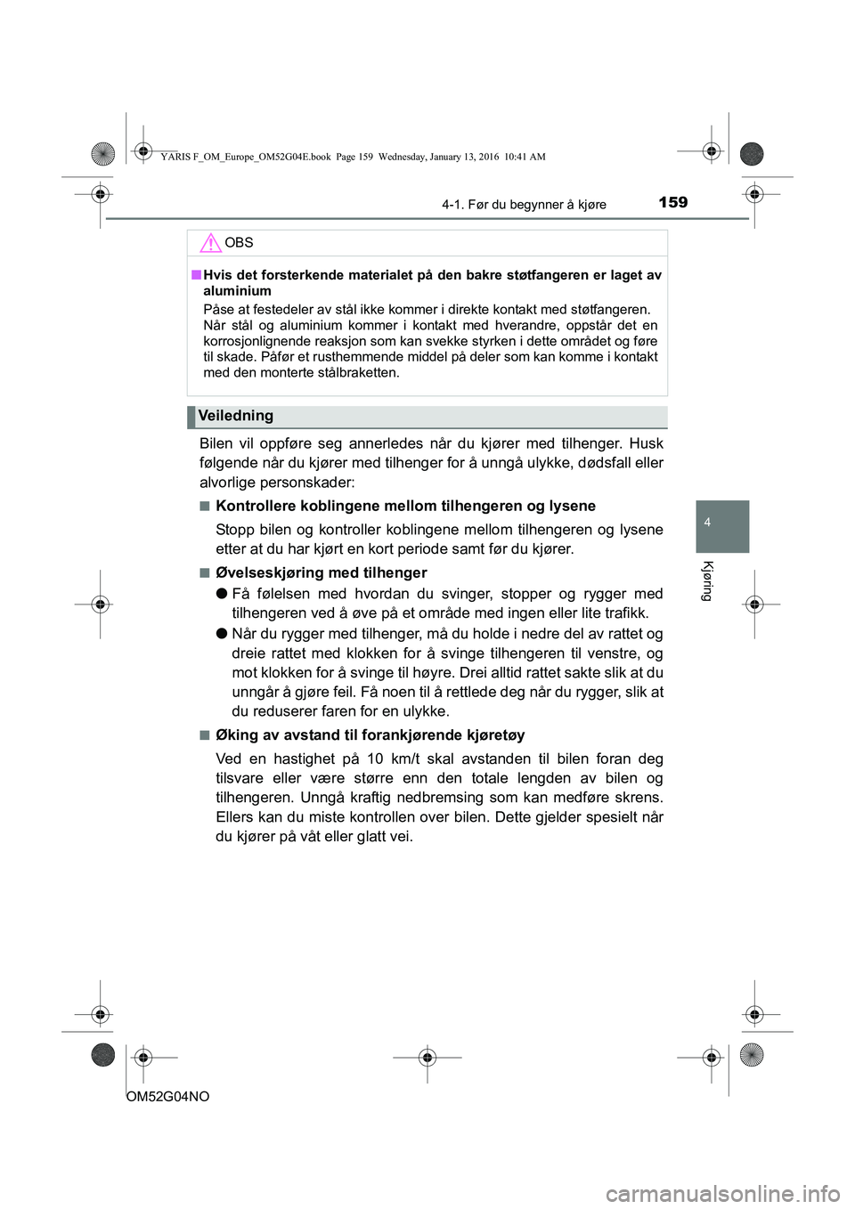 TOYOTA YARIS 2016 Instruksjoner for bruk (in Norwegian) 1594-1. Før du begynner å kjøre
4
Kjøring
OM52G04NO
Bilen vil oppføre seg annerledes når du kjører med tilhenger. Husk
følgende når du kjører med tilhenger for å unngå ulykke, dødsfall el TOYOTA YARIS 2016 Instruksjoner for bruk (in Norwegian) 1594-1. Før du begynner å kjøre
4
Kjøring
OM52G04NO
Bilen vil oppføre seg annerledes når du kjører med tilhenger. Husk
følgende når du kjører med tilhenger for å unngå ulykke, dødsfall el