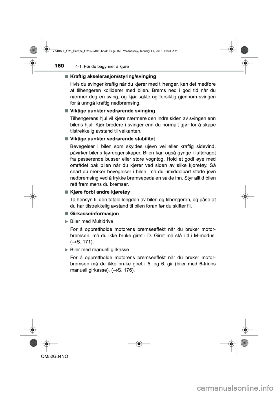 TOYOTA YARIS 2016  Instruksjoner for bruk (in Norwegian) 1604-1. Før du begynner å kjøre
OM52G04NOn
Kraftig akselerasjon/styring/svinging
Hvis du svinger kraftig når du kj
ører med tilhenger, kan det medføre
at tilhengeren kolliderer med bilen. Brems 