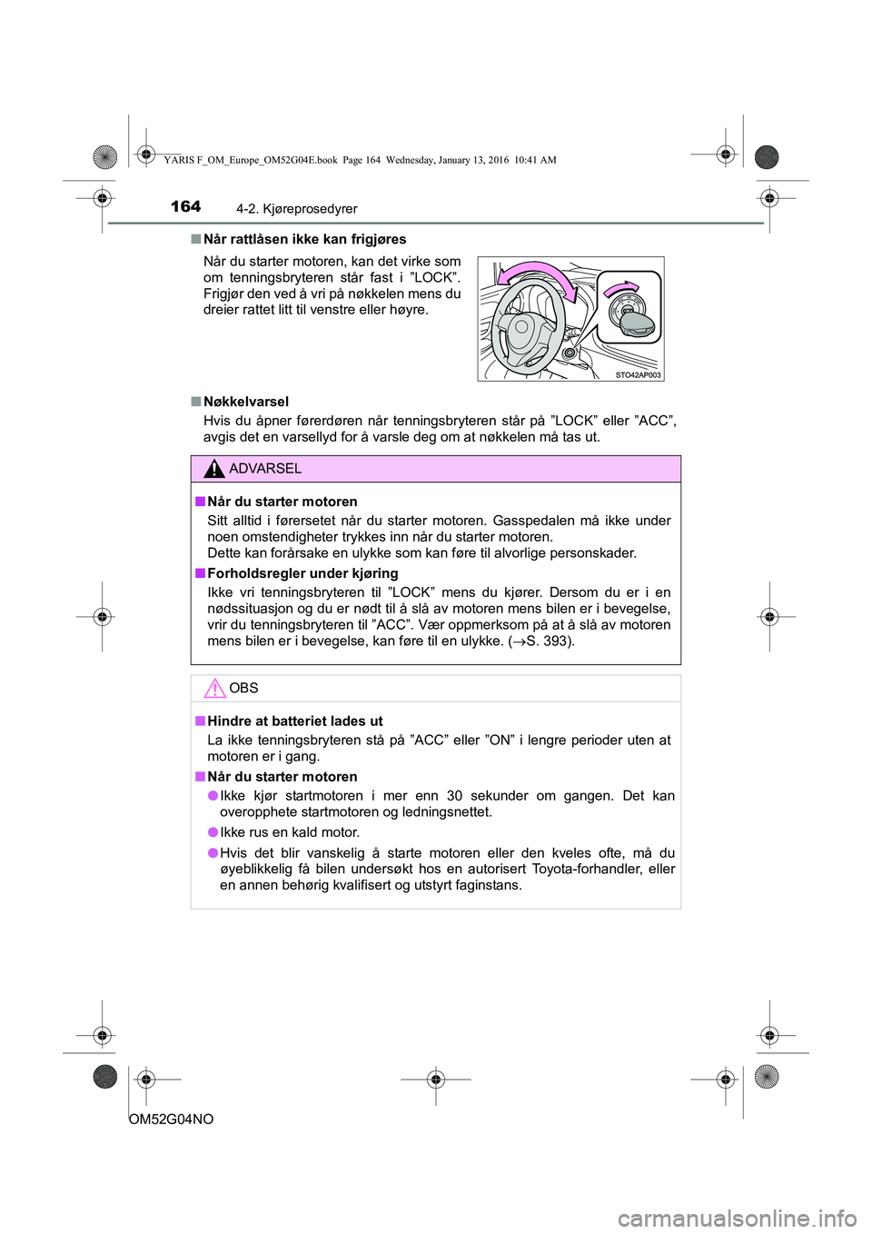 TOYOTA YARIS 2016  Instruksjoner for bruk (in Norwegian) 1644-2. Kjøreprosedyrer
OM52G04NOn
Når rattlåsen ikke kan frigjøres
n Nøkkelvarsel
Hvis du åpner førerdøren når tenningsbr yteren står på ”LOCK” eller ”ACC”,
avgis det en varsellyd 