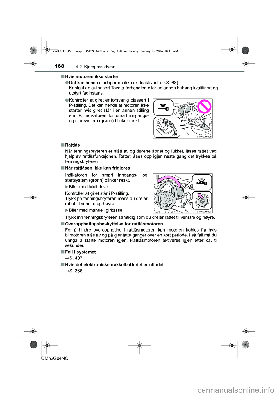 TOYOTA YARIS 2016  Instruksjoner for bruk (in Norwegian) 1684-2. Kjøreprosedyrer
OM52G04NOn
Hvis motoren ikke starter
lDet kan hende startsperren ikke er deaktivert. ( S. 68)
Kontakt en autorisert Toyota-forhandler, eller en annen behørig kvalifisert o