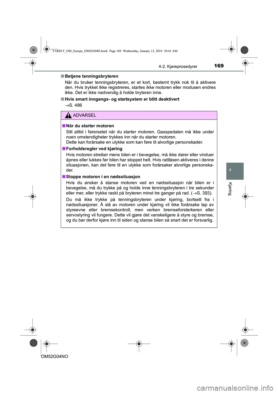 TOYOTA YARIS 2016  Instruksjoner for bruk (in Norwegian) 1694-2. Kjøreprosedyrer
4
Kjøring
OM52G04NOn
Betjene tenningsbryteren
Når du bruker tenningsbryteren, er et kort, bestemt trykk nok til å aktivere
den. Hvis trykket ikke registreres, startes ikke 