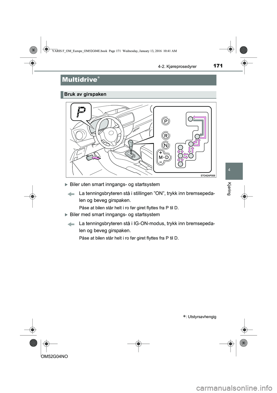 TOYOTA YARIS 2016  Instruksjoner for bruk (in Norwegian) 171
4
4-2. Kjøreprosedyrer
Kjøring
OM52G04NO
Multidrive
Biler uten smart inngangs- og startsystemLa tenningsbryteren stå i stillinge n ”ON”, trykk inn bremsepeda-
len og beveg girspaken.
