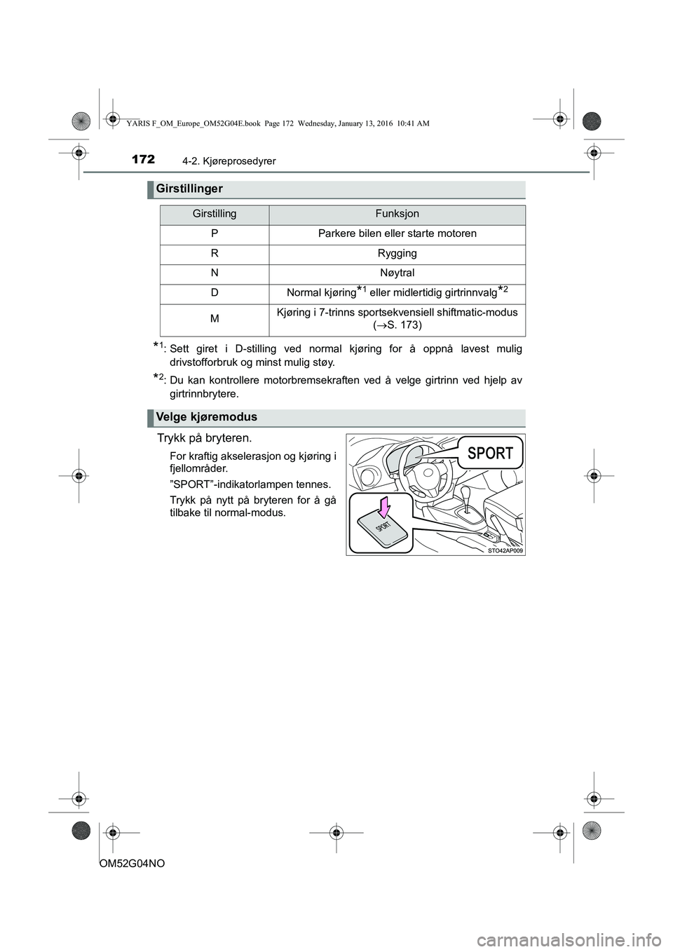 TOYOTA YARIS 2016  Instruksjoner for bruk (in Norwegian) 1724-2. Kjøreprosedyrer
OM52G04NO
*1: Sett giret i D-stilling ved normal kjøring for å oppnå lavest muligdrivstofforbruk og minst mulig støy.
*2: Du kan kontrollere motorbremsekraften ved å velg