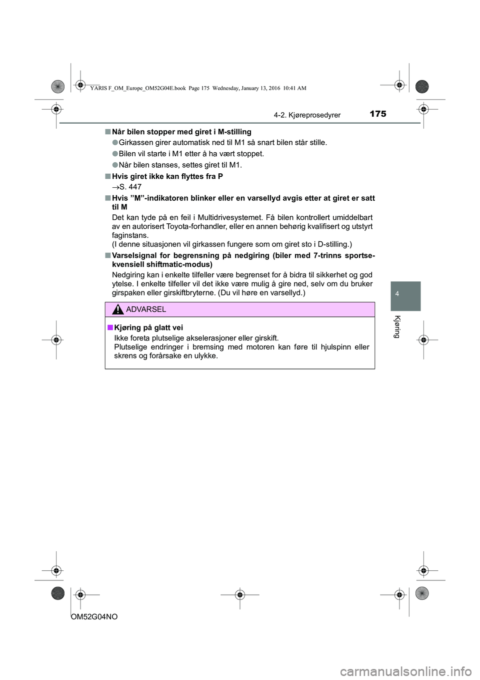 TOYOTA YARIS 2016  Instruksjoner for bruk (in Norwegian) 1754-2. Kjøreprosedyrer
4
Kjøring
OM52G04NOn
Når bilen stopper med giret i M-stilling
lGirkassen girer automatisk ned til M1 så snart bilen står stille.
l Bilen vil starte i M1 etter å ha vært 