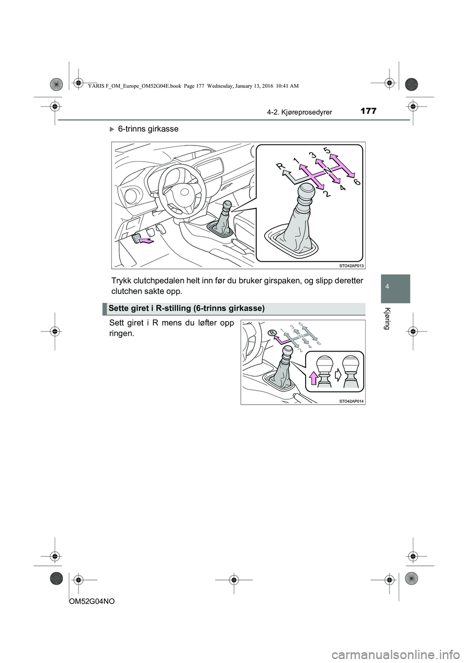 TOYOTA YARIS 2016  Instruksjoner for bruk (in Norwegian) 1774-2. Kjøreprosedyrer
4
Kjøring
OM52G04NO
6-trinns girkasse
Trykk clutchpedalen helt inn før du bruker girspaken, og slipp deretter
clutchen sakte opp.
Sett giret i R mens du løfter opp
ringe