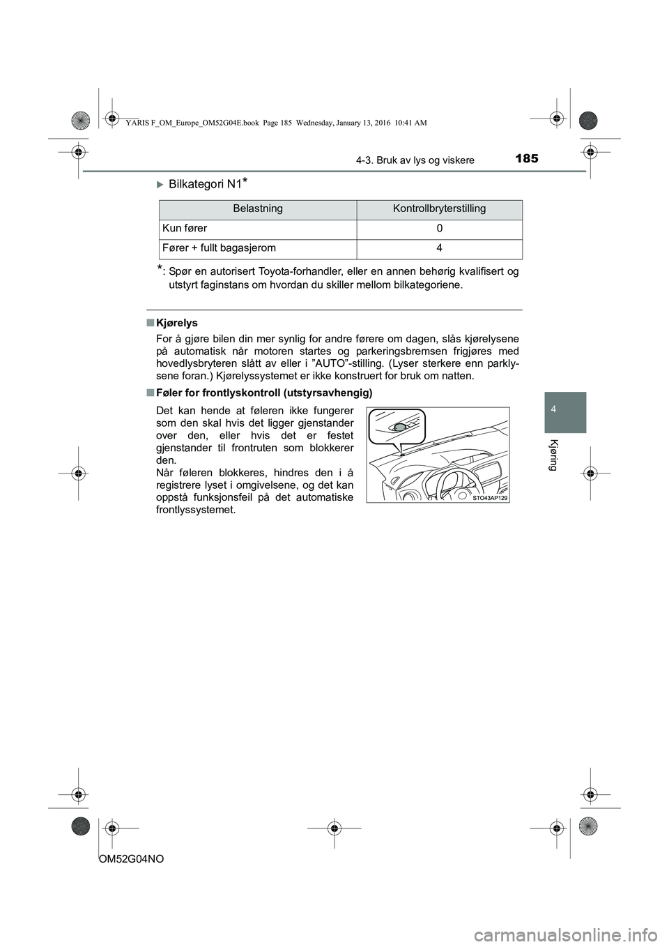 TOYOTA YARIS 2016  Instruksjoner for bruk (in Norwegian) 1854-3. Bruk av lys og viskere
4
Kjøring
OM52G04NO
Bilkategori N1*
*
: Spør en autorisert Toyota-forhandler, eller en annen behørig kvalifisert og utstyrt faginstans om hvordan du skiller mellom