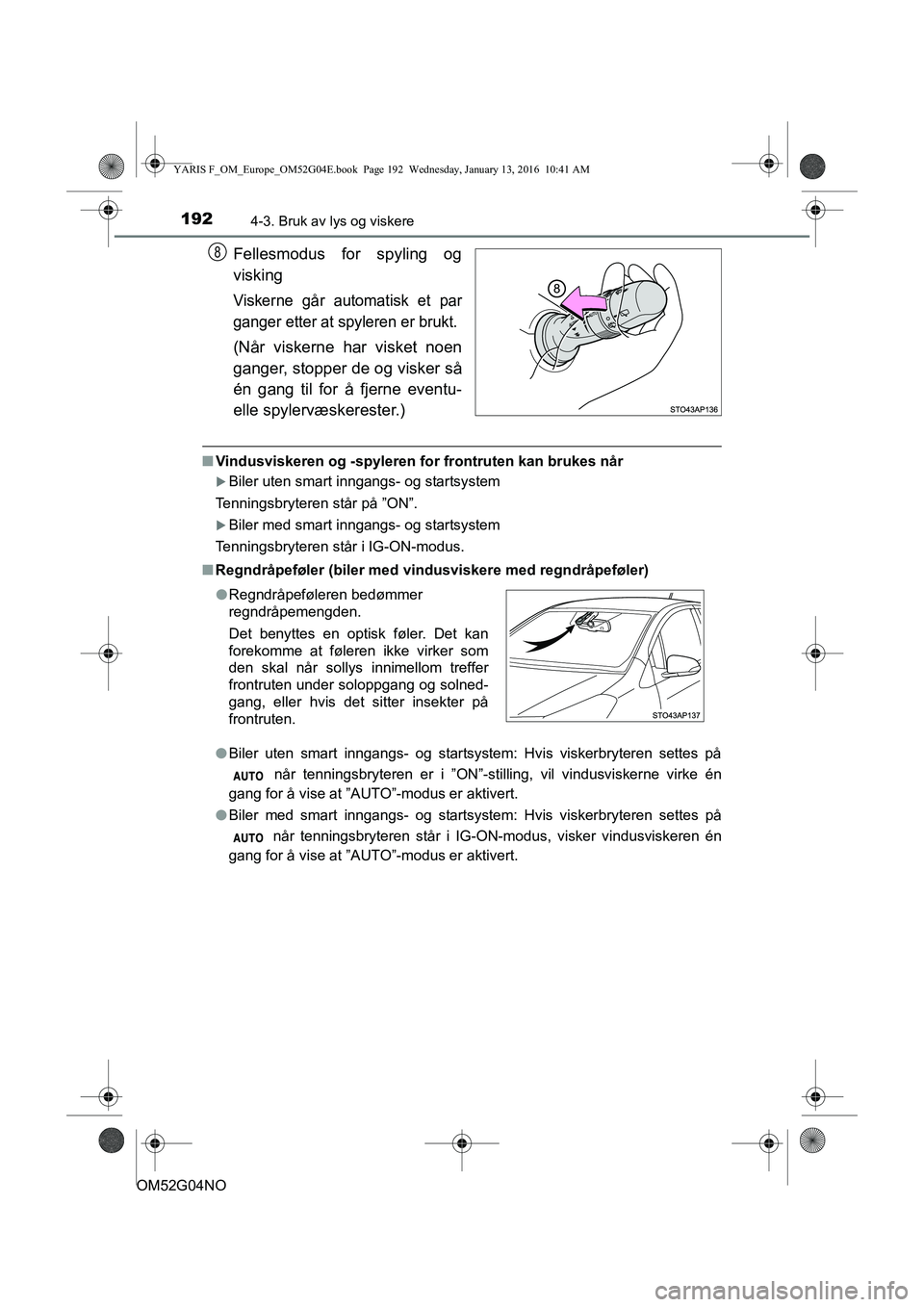 TOYOTA YARIS 2016 Instruksjoner for bruk (in Norwegian) 1924-3. Bruk av lys og viskere
OM52G04NO
Fellesmodus for spyling og
visking
Viskerne går automatisk et par
ganger etter at spyleren er brukt.
(Når viskerne har visket noen
ganger, stopper de og visk TOYOTA YARIS 2016 Instruksjoner for bruk (in Norwegian) 1924-3. Bruk av lys og viskere
OM52G04NO
Fellesmodus for spyling og
visking
Viskerne går automatisk et par
ganger etter at spyleren er brukt.
(Når viskerne har visket noen
ganger, stopper de og visk