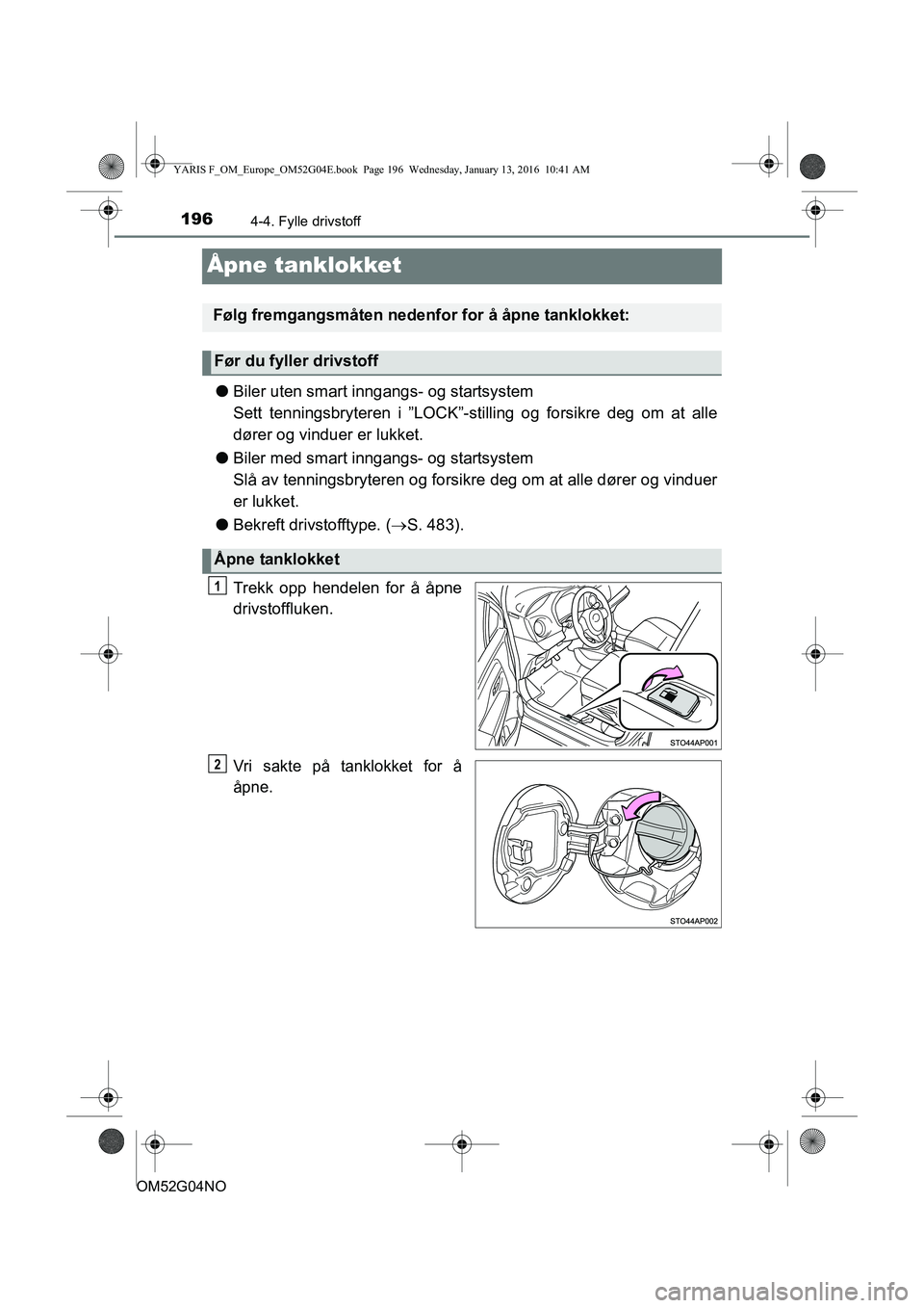 TOYOTA YARIS 2016 Instruksjoner for bruk (in Norwegian) 1964-4. Fylle drivstoff
OM52G04NO
Åpne tanklokket
lBiler uten smart inngangs- og startsystem
Sett tenningsbryteren i ”LOCK”-st illing og forsikre deg om at alle
dører og vinduer er lukket.
l Bil TOYOTA YARIS 2016 Instruksjoner for bruk (in Norwegian) 1964-4. Fylle drivstoff
OM52G04NO
Åpne tanklokket
lBiler uten smart inngangs- og startsystem
Sett tenningsbryteren i ”LOCK”-st illing og forsikre deg om at alle
dører og vinduer er lukket.
l Bil