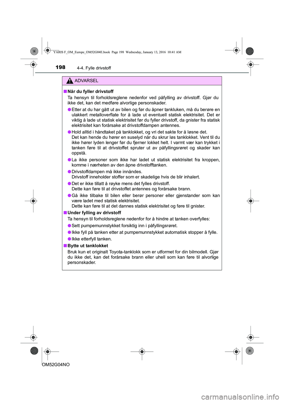 TOYOTA YARIS 2016 Instruksjoner for bruk (in Norwegian) 1984-4. Fylle drivstoff
OM52G04NO
ADVARSEL
nNår du fyller drivstoff
Ta hensyn til forholdsreglene nedenfor ved påfylling av drivstoff. Gjør du
ikke det, kan det medføre alvorlige personskader.
l E TOYOTA YARIS 2016 Instruksjoner for bruk (in Norwegian) 1984-4. Fylle drivstoff
OM52G04NO
ADVARSEL
nNår du fyller drivstoff
Ta hensyn til forholdsreglene nedenfor ved påfylling av drivstoff. Gjør du
ikke det, kan det medføre alvorlige personskader.
l E