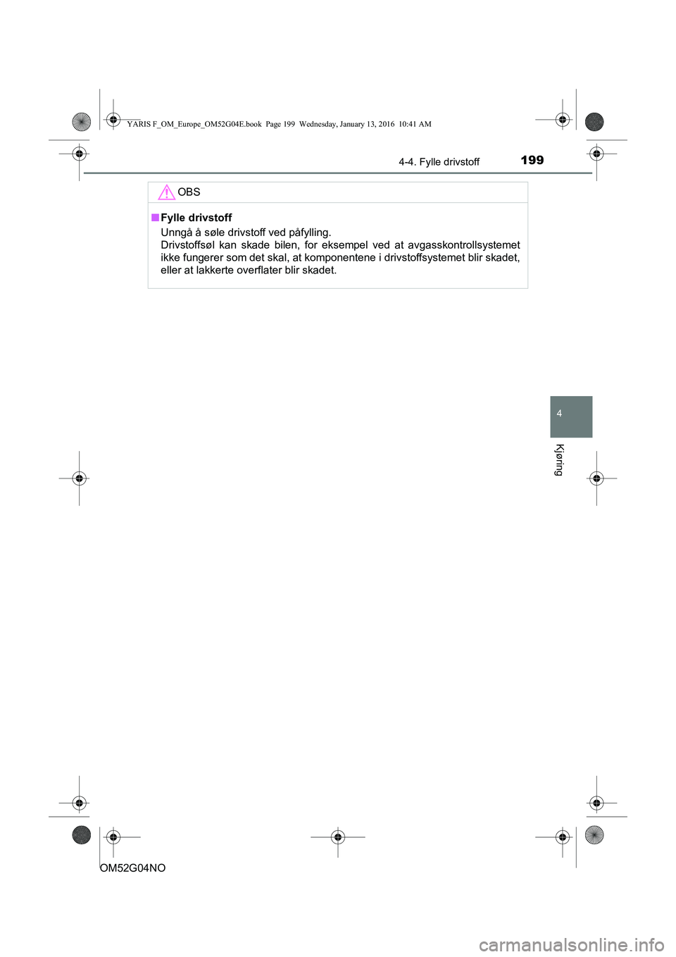 TOYOTA YARIS 2016 Instruksjoner for bruk (in Norwegian) 1994-4. Fylle drivstoff
4
Kjøring
OM52G04NO
OBS
nFylle drivstoff
Unngå å søle drivstoff ved påfylling.
Drivstoffsøl kan skade bilen, for eksempel ved at avgasskontrollsystemet
ikke fungerer som TOYOTA YARIS 2016 Instruksjoner for bruk (in Norwegian) 1994-4. Fylle drivstoff
4
Kjøring
OM52G04NO
OBS
nFylle drivstoff
Unngå å søle drivstoff ved påfylling.
Drivstoffsøl kan skade bilen, for eksempel ved at avgasskontrollsystemet
ikke fungerer som