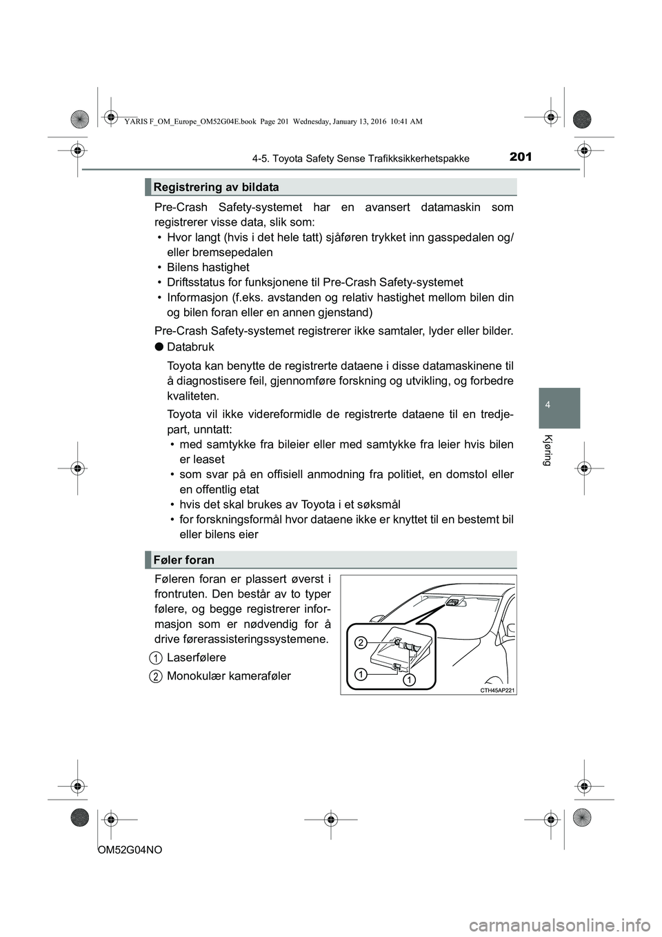 TOYOTA YARIS 2016 Instruksjoner for bruk (in Norwegian) 2014-5. Toyota Safety Sense Trafikksikkerhetspakke
4
Kjøring
OM52G04NO
Pre-Crash Safety-systemet har en avansert datamaskin som
registrerer visse data, slik som:
• Hvor langt (hvis i det hele tatt) TOYOTA YARIS 2016 Instruksjoner for bruk (in Norwegian) 2014-5. Toyota Safety Sense Trafikksikkerhetspakke
4
Kjøring
OM52G04NO
Pre-Crash Safety-systemet har en avansert datamaskin som
registrerer visse data, slik som:
• Hvor langt (hvis i det hele tatt)