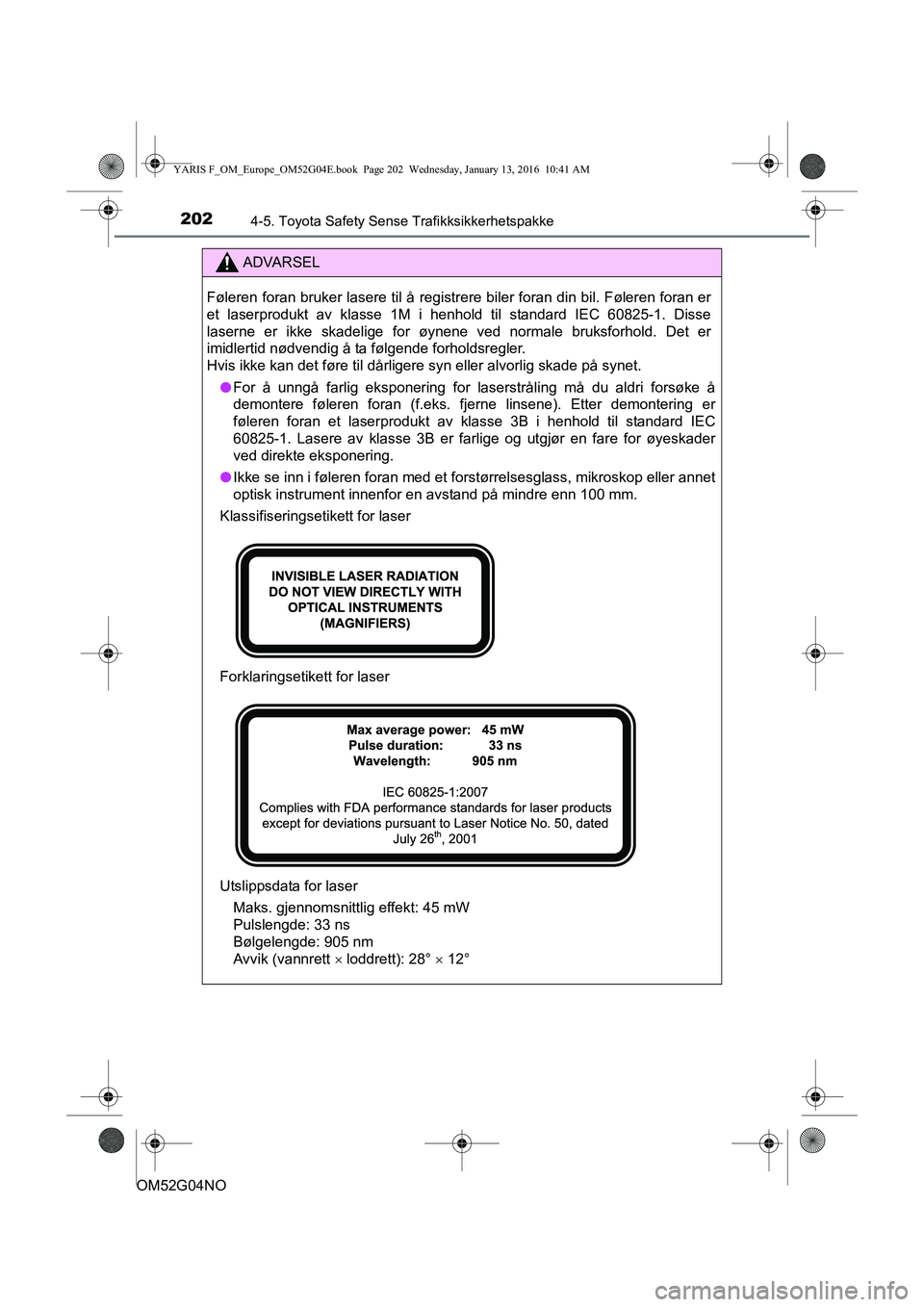 TOYOTA YARIS 2016 Instruksjoner for bruk (in Norwegian) 2024-5. Toyota Safety Sense Trafikksikkerhetspakke
OM52G04NO
ADVARSEL
Føleren foran bruker lasere til å registrere biler foran din bil. Føleren foran \
er
et laserprodukt av klasse 1M i henhold til TOYOTA YARIS 2016 Instruksjoner for bruk (in Norwegian) 2024-5. Toyota Safety Sense Trafikksikkerhetspakke
OM52G04NO
ADVARSEL
Føleren foran bruker lasere til å registrere biler foran din bil. Føleren foran \
er
et laserprodukt av klasse 1M i henhold til