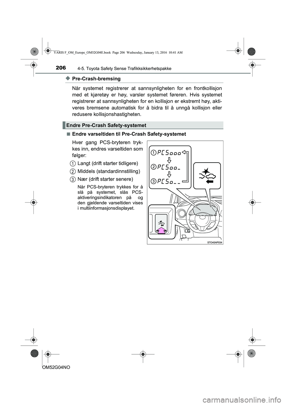 TOYOTA YARIS 2016 Instruksjoner for bruk (in Norwegian) 2064-5. Toyota Safety Sense Trafikksikkerhetspakke
OM52G04NO
uPre-Crash-bremsing
Når systemet registrerer at sannsynligheten for en frontkollisjon
med et kjøretøy er høy, varsler systemet førere TOYOTA YARIS 2016 Instruksjoner for bruk (in Norwegian) 2064-5. Toyota Safety Sense Trafikksikkerhetspakke
OM52G04NO
uPre-Crash-bremsing
Når systemet registrerer at sannsynligheten for en frontkollisjon
med et kjøretøy er høy, varsler systemet førere