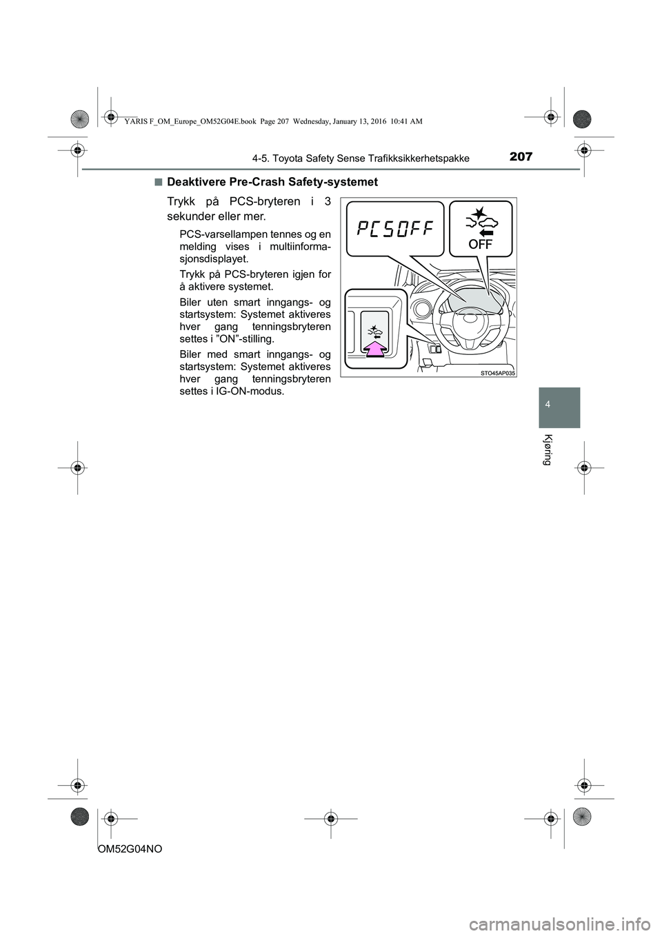 TOYOTA YARIS 2016 Instruksjoner for bruk (in Norwegian) 2074-5. Toyota Safety Sense Trafikksikkerhetspakke
4
Kjøring
OM52G04NOn
Deaktivere Pre-Crash Safety-systemet
Trykk på PCS-bryteren i 3
sekunder eller mer.
PCS-varsellampen tennes og en
melding vises TOYOTA YARIS 2016 Instruksjoner for bruk (in Norwegian) 2074-5. Toyota Safety Sense Trafikksikkerhetspakke
4
Kjøring
OM52G04NOn
Deaktivere Pre-Crash Safety-systemet
Trykk på PCS-bryteren i 3
sekunder eller mer.
PCS-varsellampen tennes og en
melding vises