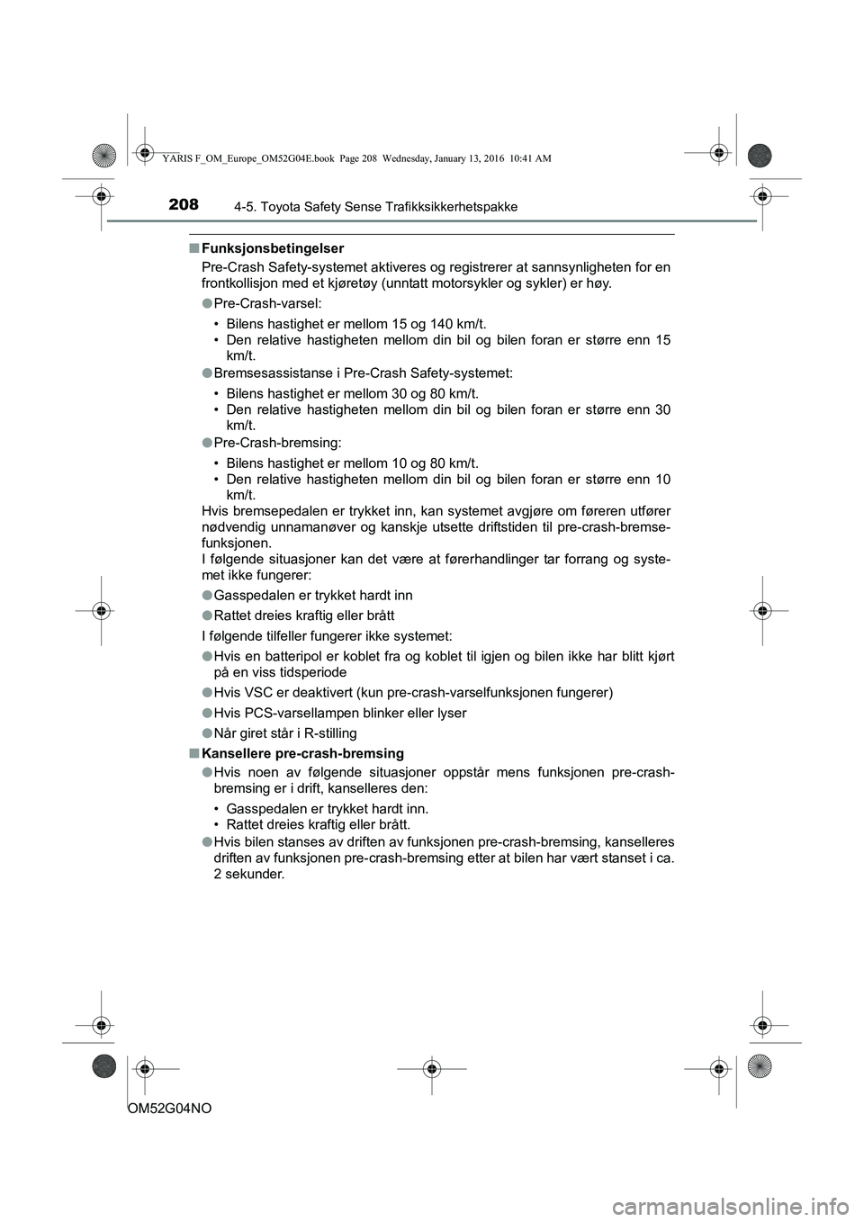 TOYOTA YARIS 2016 Instruksjoner for bruk (in Norwegian) 2084-5. Toyota Safety Sense Trafikksikkerhetspakke
OM52G04NO
nFunksjonsbetingelser
Pre-Crash Safety-systemet aktiveres og registrerer at sannsynligheten for en
frontkollisjon med et kjøretøy (unntat TOYOTA YARIS 2016 Instruksjoner for bruk (in Norwegian) 2084-5. Toyota Safety Sense Trafikksikkerhetspakke
OM52G04NO
nFunksjonsbetingelser
Pre-Crash Safety-systemet aktiveres og registrerer at sannsynligheten for en
frontkollisjon med et kjøretøy (unntat