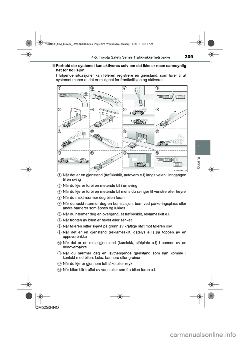 TOYOTA YARIS 2016 Instruksjoner for bruk (in Norwegian) 2094-5. Toyota Safety Sense Trafikksikkerhetspakke
4
Kjøring
OM52G04NOn
Forhold der systemet kan aktiveres sel v om det ikke er noen sannsynlig-
het for kollisjon
I følgende situasjoner kan føleren TOYOTA YARIS 2016 Instruksjoner for bruk (in Norwegian) 2094-5. Toyota Safety Sense Trafikksikkerhetspakke
4
Kjøring
OM52G04NOn
Forhold der systemet kan aktiveres sel v om det ikke er noen sannsynlig-
het for kollisjon
I følgende situasjoner kan føleren