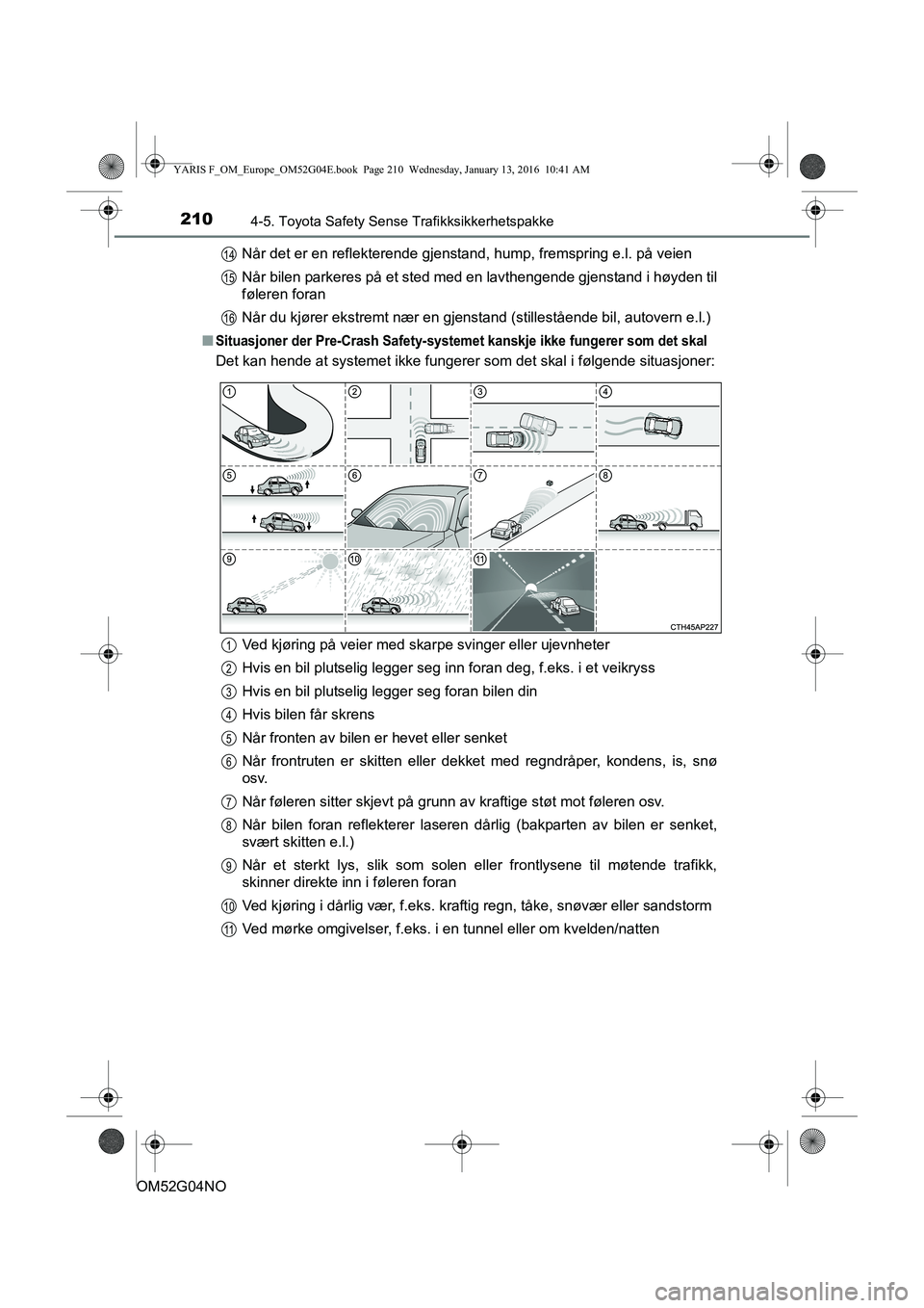 TOYOTA YARIS 2016 Instruksjoner for bruk (in Norwegian) 2104-5. Toyota Safety Sense Trafikksikkerhetspakke
OM52G04NONår det er en reflekterende gjenstand, hump, fremspring e.l. på veien
Når bilen parkeres på et sted med en lavthengende gjenstand i høy TOYOTA YARIS 2016 Instruksjoner for bruk (in Norwegian) 2104-5. Toyota Safety Sense Trafikksikkerhetspakke
OM52G04NONår det er en reflekterende gjenstand, hump, fremspring e.l. på veien
Når bilen parkeres på et sted med en lavthengende gjenstand i høy