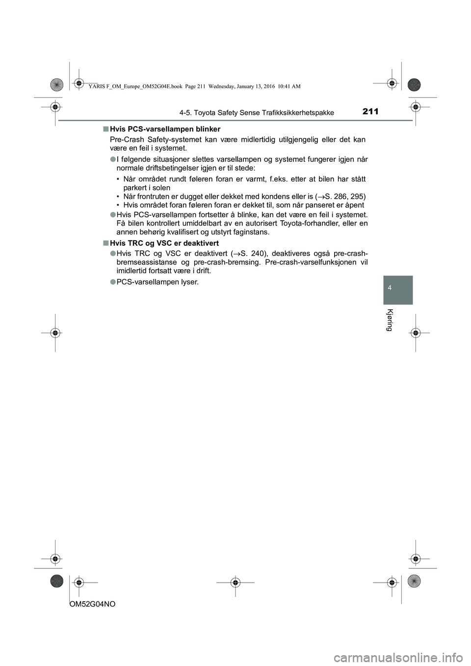 TOYOTA YARIS 2016 Instruksjoner for bruk (in Norwegian) 2114-5. Toyota Safety Sense Trafikksikkerhetspakke
4
Kjøring
OM52G04NOn
Hvis PCS-varsellampen blinker
Pre-Crash Safety-systemet kan være midlertidig utilgjengelig eller det kan
være en feil i syste TOYOTA YARIS 2016 Instruksjoner for bruk (in Norwegian) 2114-5. Toyota Safety Sense Trafikksikkerhetspakke
4
Kjøring
OM52G04NOn
Hvis PCS-varsellampen blinker
Pre-Crash Safety-systemet kan være midlertidig utilgjengelig eller det kan
være en feil i syste