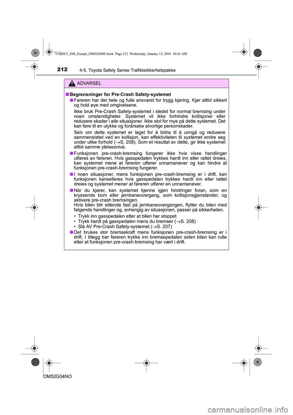 TOYOTA YARIS 2016 Instruksjoner for bruk (in Norwegian) 2124-5. Toyota Safety Sense Trafikksikkerhetspakke
OM52G04NO
ADVARSEL
nBegrensninger for Pre- Crash Safety-systemet
l Føreren har det hele og fulle ansvaret fo r trygg kjøring. Kjør alltid sikkert
TOYOTA YARIS 2016 Instruksjoner for bruk (in Norwegian) 2124-5. Toyota Safety Sense Trafikksikkerhetspakke
OM52G04NO
ADVARSEL
nBegrensninger for Pre- Crash Safety-systemet
l Føreren har det hele og fulle ansvaret fo r trygg kjøring. Kjør alltid sikkert