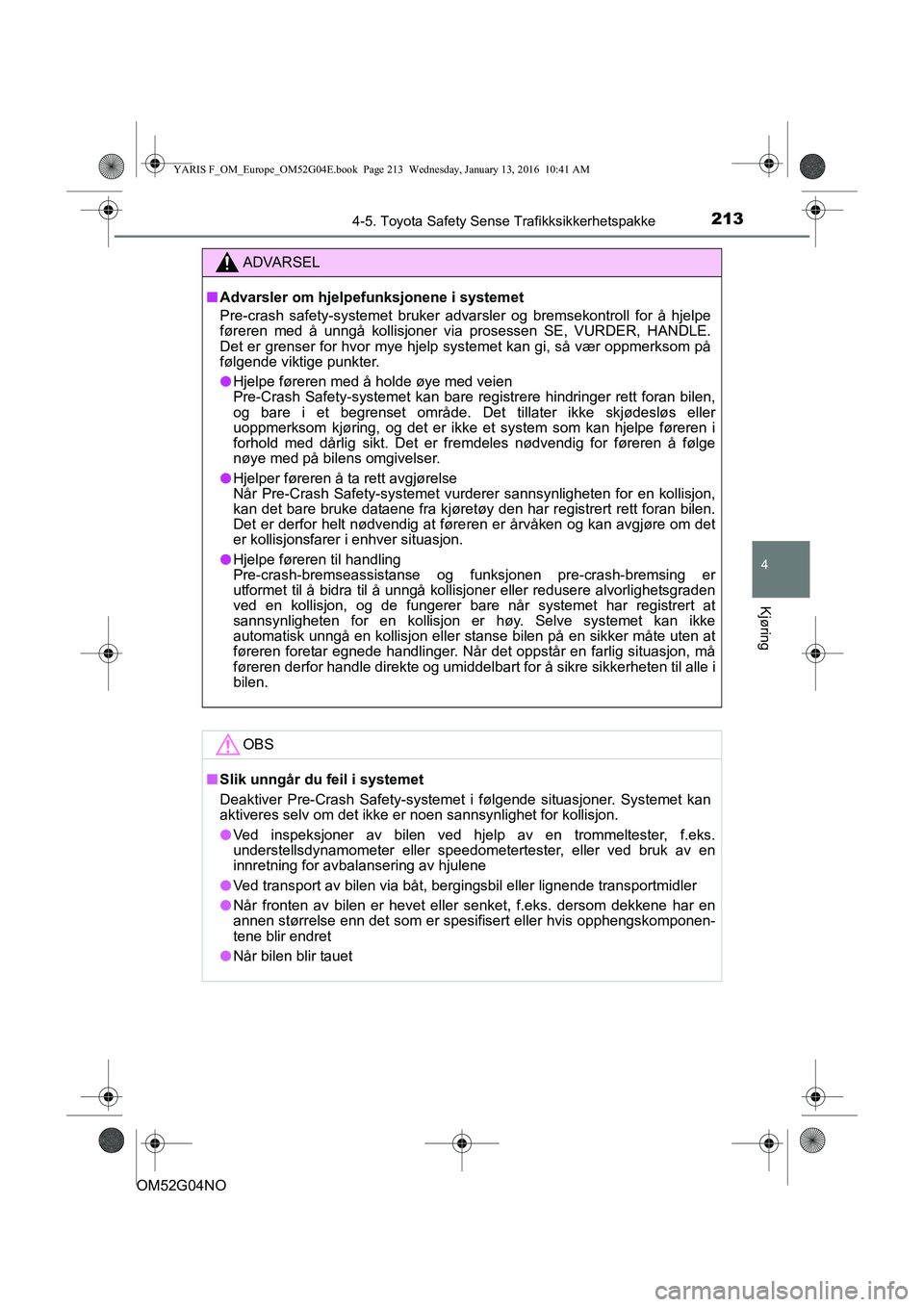 TOYOTA YARIS 2016 Instruksjoner for bruk (in Norwegian) 2134-5. Toyota Safety Sense Trafikksikkerhetspakke
4
Kjøring
OM52G04NO
ADVARSEL
nAdvarsler om hjelpe funksjonene i systemet
Pre-crash safety-systemet bruker advarsler og bremsekontroll for å hj\
elp TOYOTA YARIS 2016 Instruksjoner for bruk (in Norwegian) 2134-5. Toyota Safety Sense Trafikksikkerhetspakke
4
Kjøring
OM52G04NO
ADVARSEL
nAdvarsler om hjelpe funksjonene i systemet
Pre-crash safety-systemet bruker advarsler og bremsekontroll for å hj\
elp