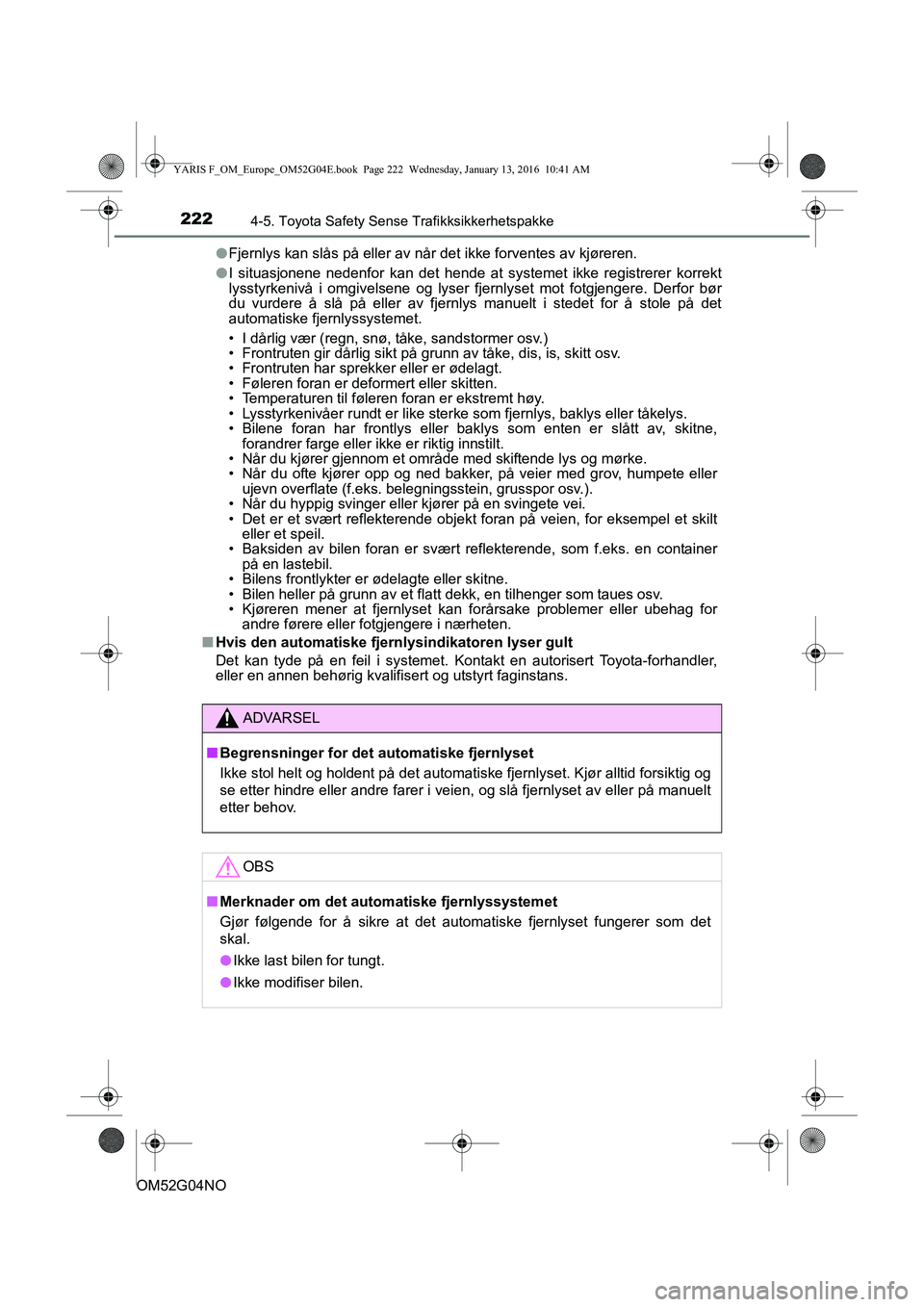 TOYOTA YARIS 2016 Instruksjoner for bruk (in Norwegian) 2224-5. Toyota Safety Sense Trafikksikkerhetspakke
OM52G04NOl
Fjernlys kan slås på eller av når det ikke forventes av kjøreren.
l I situasjonene nedenfor kan det hende at systemet ikke registrerer TOYOTA YARIS 2016 Instruksjoner for bruk (in Norwegian) 2224-5. Toyota Safety Sense Trafikksikkerhetspakke
OM52G04NOl
Fjernlys kan slås på eller av når det ikke forventes av kjøreren.
l I situasjonene nedenfor kan det hende at systemet ikke registrerer