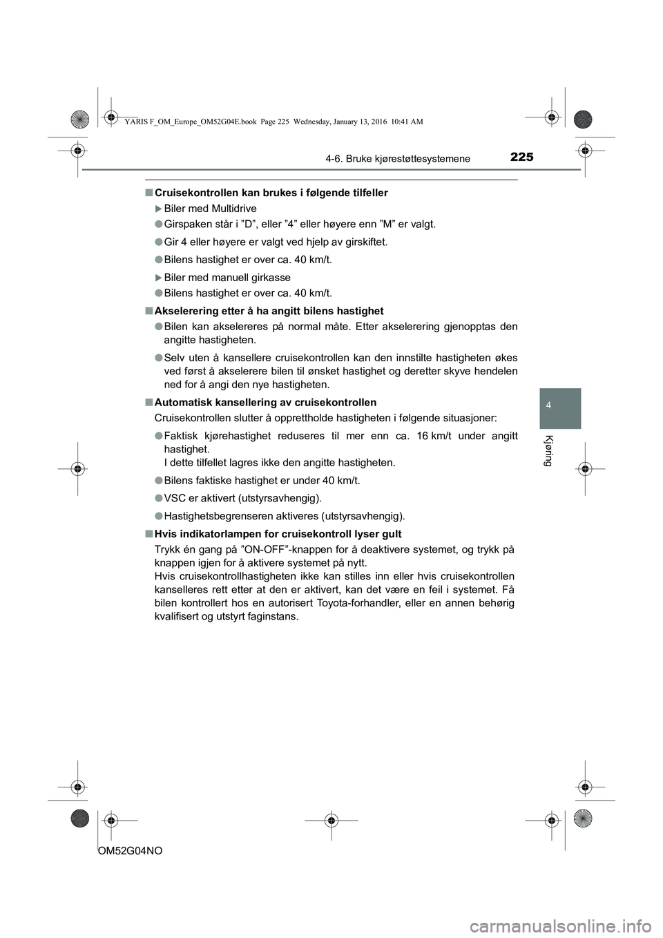 TOYOTA YARIS 2016 Instruksjoner for bruk (in Norwegian) 2254-6. Bruke kjørestøttesystemene
4
Kjøring
OM52G04NO
nCruisekontrollen kan brukes i følgende tilfeller
Biler med Multidrive
l Girspaken står i ”D”, eller ”4” eller høyere enn ”M TOYOTA YARIS 2016 Instruksjoner for bruk (in Norwegian) 2254-6. Bruke kjørestøttesystemene
4
Kjøring
OM52G04NO
nCruisekontrollen kan brukes i følgende tilfeller
Biler med Multidrive
l Girspaken står i ”D”, eller ”4” eller høyere enn ”M