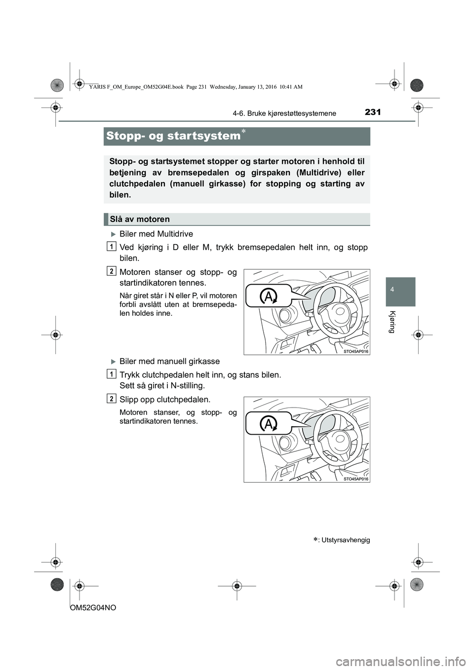 TOYOTA YARIS 2016  Instruksjoner for bruk (in Norwegian) 231
4
4-6. Bruke kjørestøttesystemene
Kjøring
OM52G04NO
Stopp- og startsystem
Biler med Multidrive
Ved kjøring i D eller M, trykk bremsepedalen helt inn, og stopp
bilen.
Motoren stanser og s