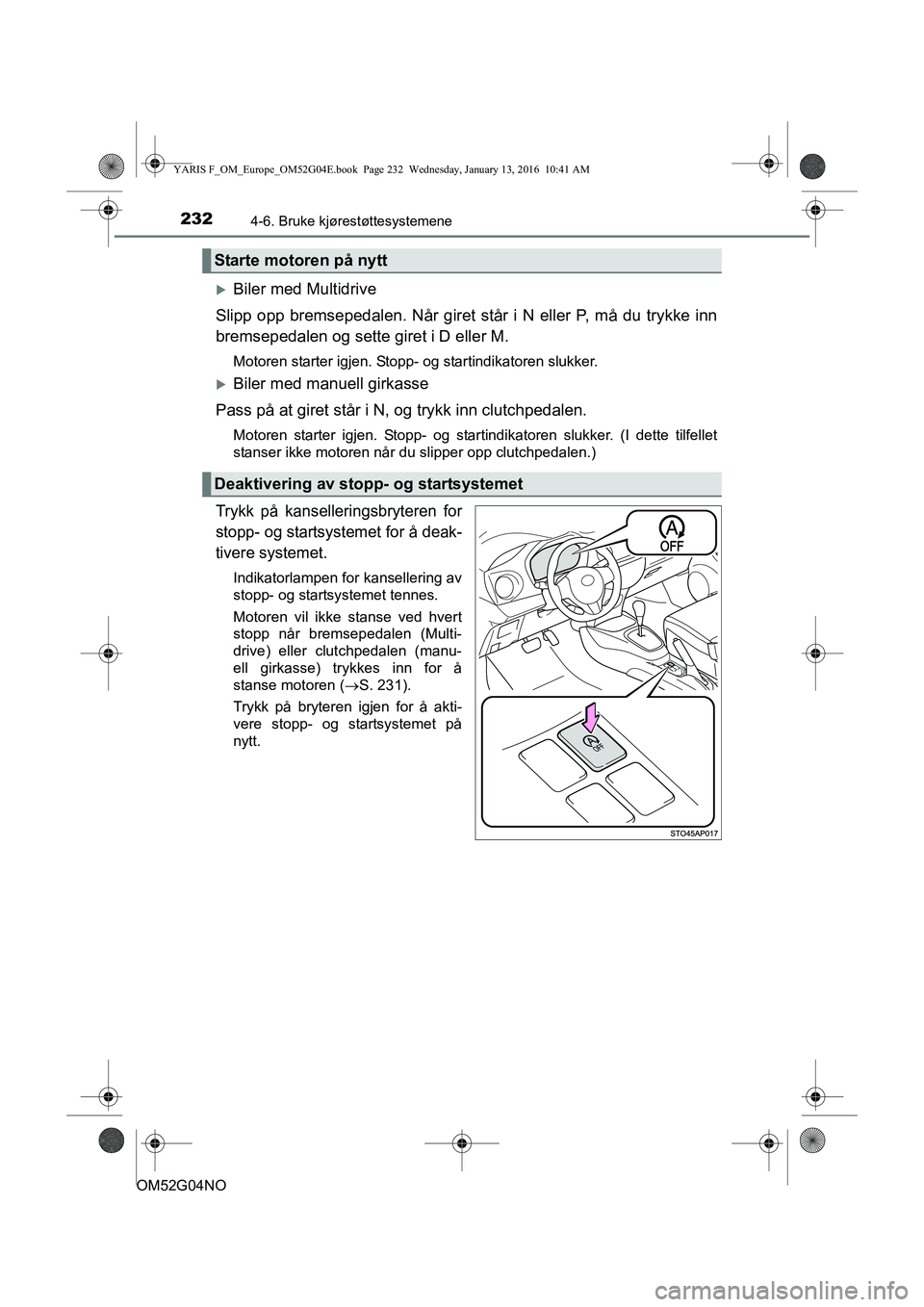 TOYOTA YARIS 2016  Instruksjoner for bruk (in Norwegian) 2324-6. Bruke kjørestøttesystemene
OM52G04NO
Biler med Multidrive
Slipp opp bremsepedalen. Når giret står i N eller P, må du trykke inn
bremsepedalen og sette giret i D eller M.
Motoren starte