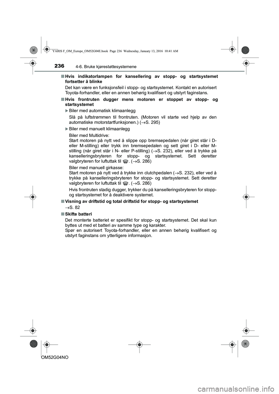TOYOTA YARIS 2016  Instruksjoner for bruk (in Norwegian) 2364-6. Bruke kjørestøttesystemene
OM52G04NOn
Hvis indikatorlampen for kansellering av stopp- og startsystemet
fortsetter å blinke
Det kan være en funksjonsfeil i stopp-  og startsystemet. Kontakt