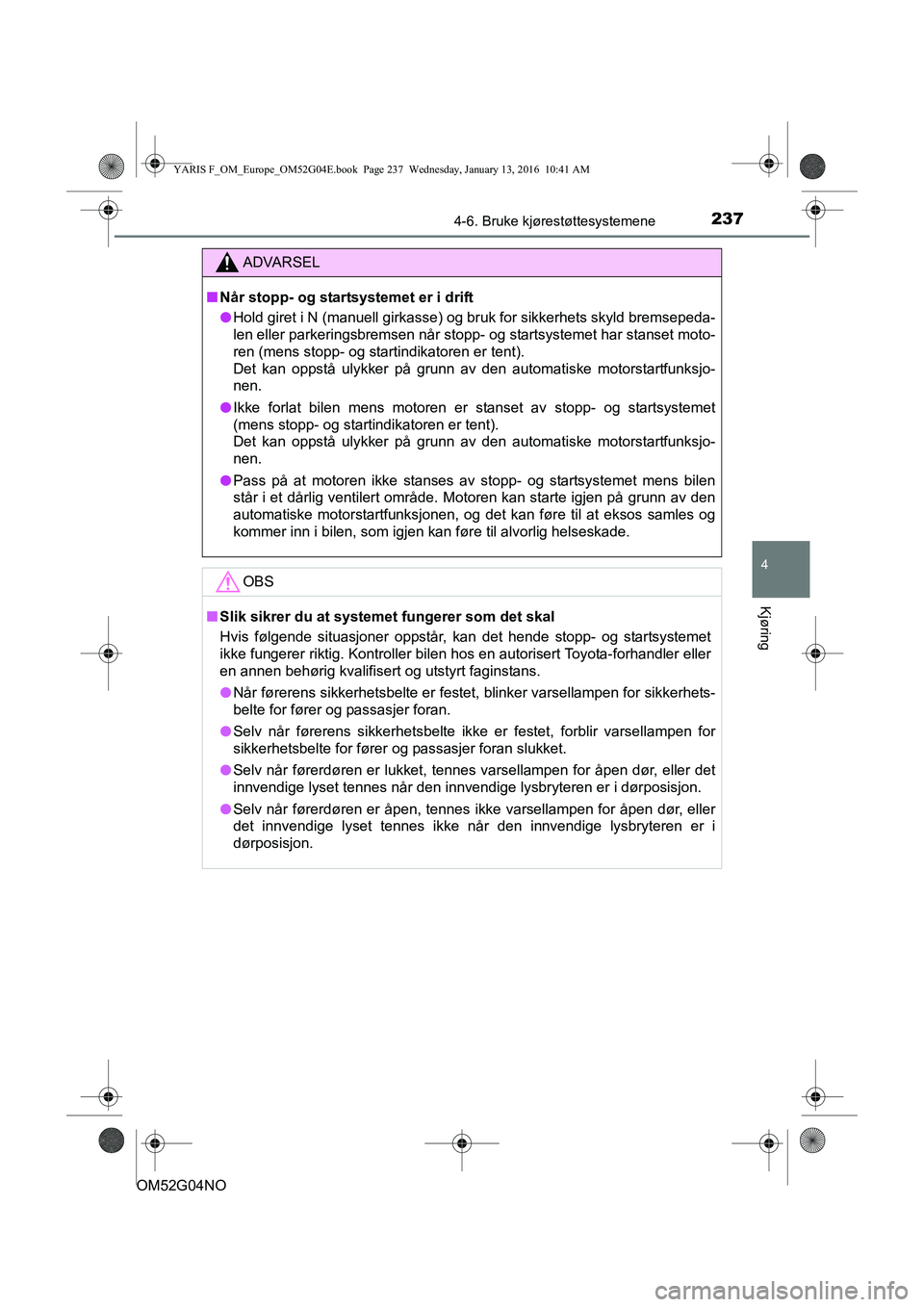TOYOTA YARIS 2016  Instruksjoner for bruk (in Norwegian) 2374-6. Bruke kjørestøttesystemene
4
Kjøring
OM52G04NO
ADVARSEL
nNår stopp- og startsystemet er i drift
l Hold giret i N (manuell girkasse) og bruk for sikkerhets skyld bremsepeda-
len eller parke