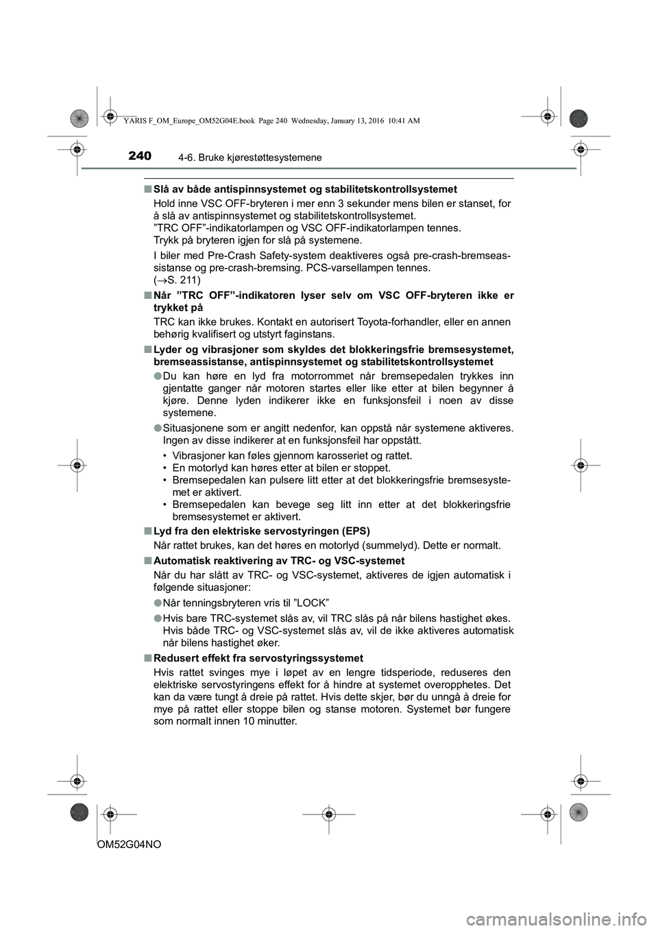TOYOTA YARIS 2016  Instruksjoner for bruk (in Norwegian) 2404-6. Bruke kjørestøttesystemene
OM52G04NO
nSlå av både antispinnsystemet  og stabilitetskontrollsystemet
Hold inne VSC OFF-bryteren i mer enn 3 sekunder mens bilen er stanset, for
å slå av an