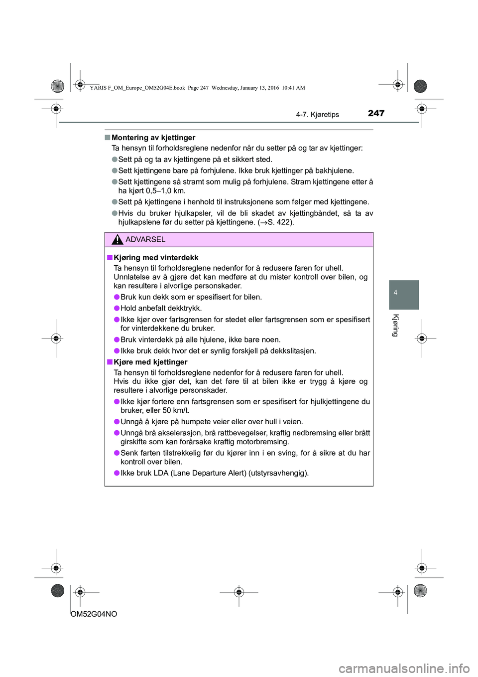 TOYOTA YARIS 2016  Instruksjoner for bruk (in Norwegian) 2474-7. Kjøretips
4
Kjøring
OM52G04NO
nMontering av kjettinger
Ta hensyn til forholdsreglene nedenfor når du setter på og tar av kjettinger:
lSett på og ta av kjettingene på et sikkert sted.
l S