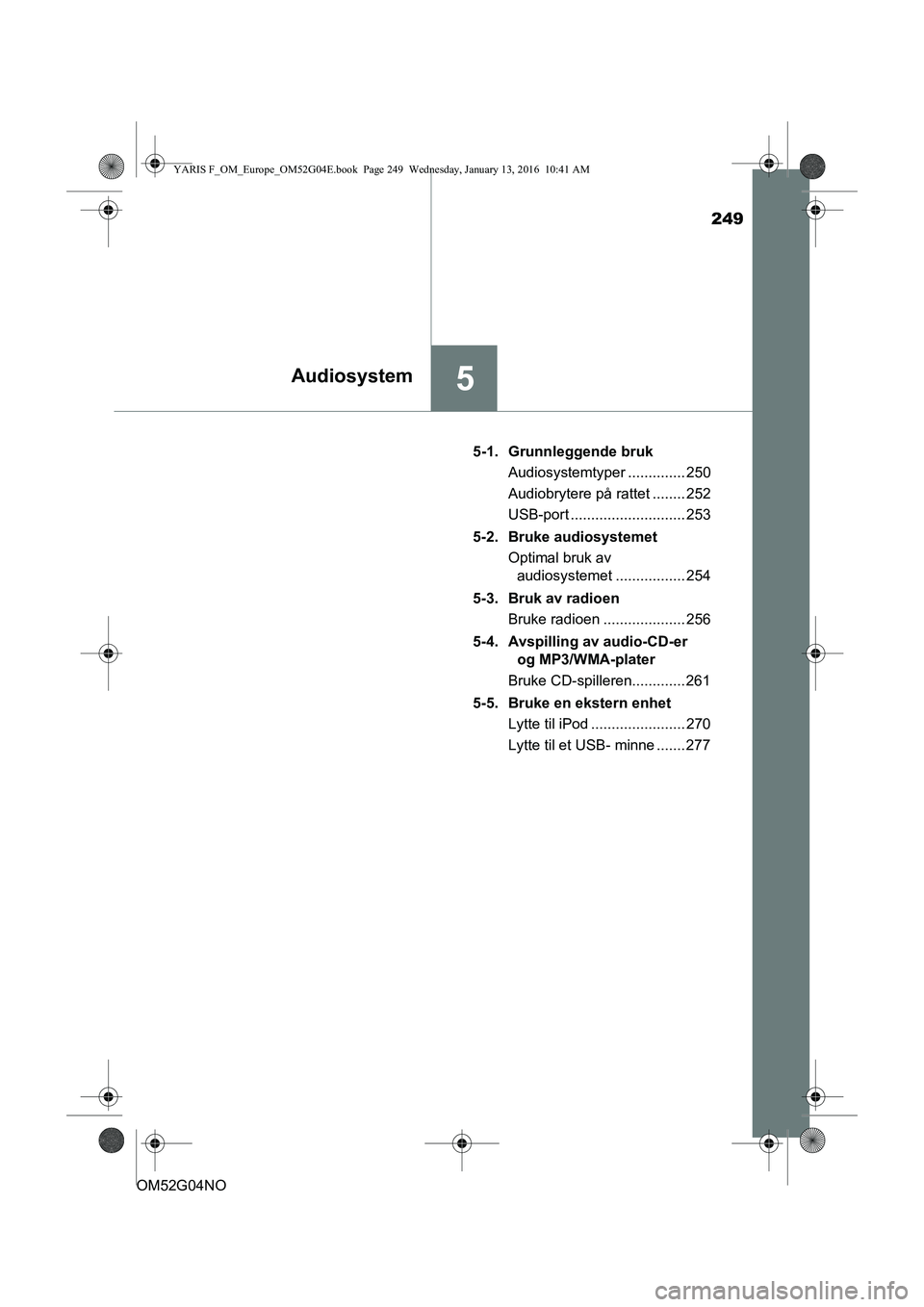TOYOTA YARIS 2016  Instruksjoner for bruk (in Norwegian) 249
5Audiosystem
OM52G04NO5-1. Grunnleggende bruk
Audiosystemtyper .............. 250
Audiobrytere på rattet ........ 252
USB-port ............................ 253
5-2. Bruke audiosystemet Optimal br