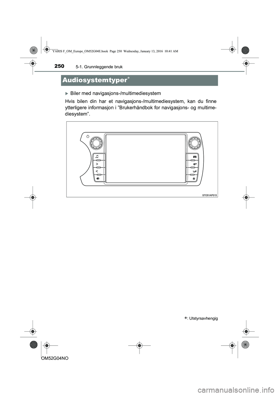 TOYOTA YARIS 2016  Instruksjoner for bruk (in Norwegian) 2505-1. Grunnleggende bruk
OM52G04NO
Audiosystemtyper
Biler med navigasjons-/multimediesystem
Hvis bilen din har et navigasjons -/multimediesystem, kan du finne
ytterligere inform asjon i ”Bru