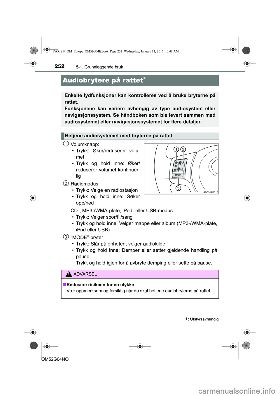 TOYOTA YARIS 2016 Instruksjoner for bruk (in Norwegian) 2525-1. Grunnleggende bruk
OM52G04NO
Audiobr ytere på rattet
Volumknapp:• Trykk: Øker/reduserer volu- met
• Trykk og hold inne: Øker/ reduserer volumet kontinuer-
lig
Radiomodus: • Trykk: TOYOTA YARIS 2016 Instruksjoner for bruk (in Norwegian) 2525-1. Grunnleggende bruk
OM52G04NO
Audiobr ytere på rattet
Volumknapp:• Trykk: Øker/reduserer volu- met
• Trykk og hold inne: Øker/ reduserer volumet kontinuer-
lig
Radiomodus: • Trykk: