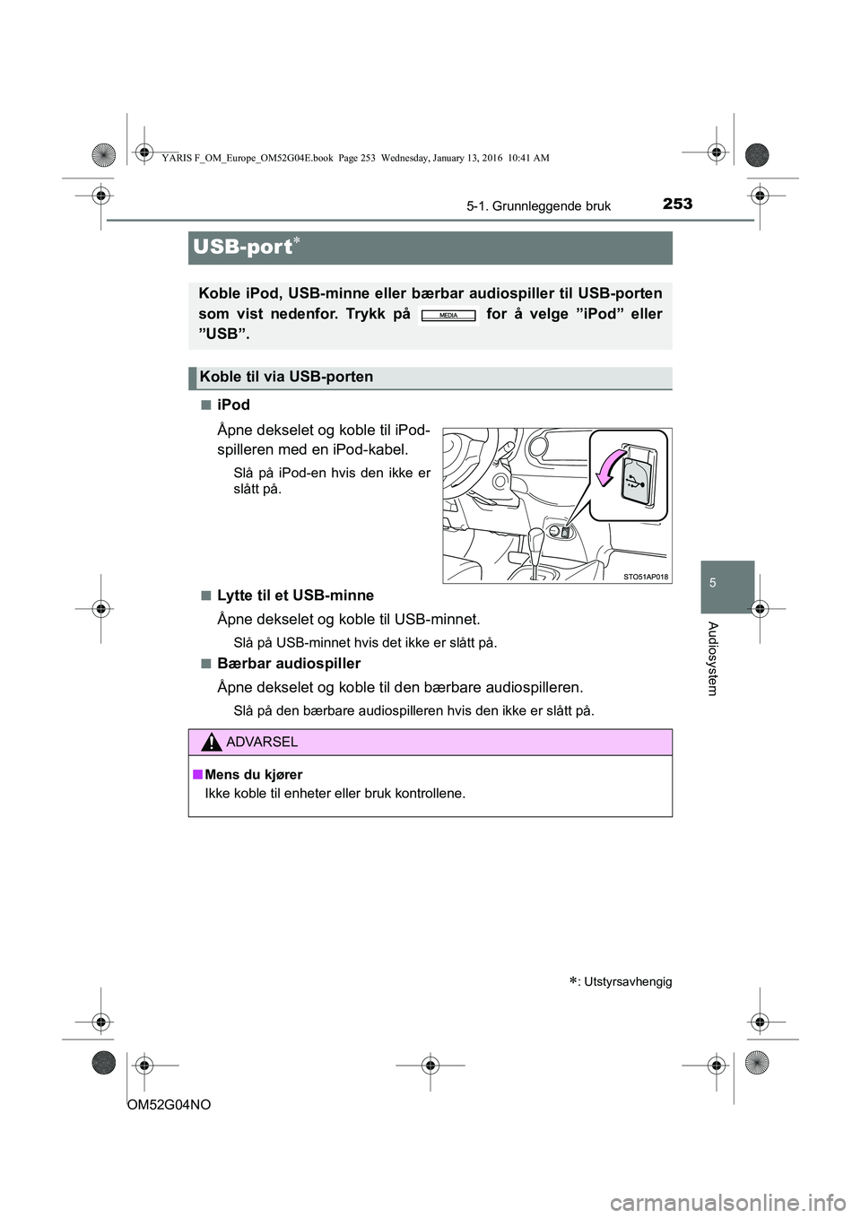 TOYOTA YARIS 2016  Instruksjoner for bruk (in Norwegian) 253
5
5-1. Grunnleggende bruk
Audiosystem
OM52G04NO
USB-port
niPod
Åpne dekselet og koble til iPod-
spilleren med en iPod-kabel.
Slå på iPod-en hvis den ikke er
slått på.
n
Lytte til et USB-mi