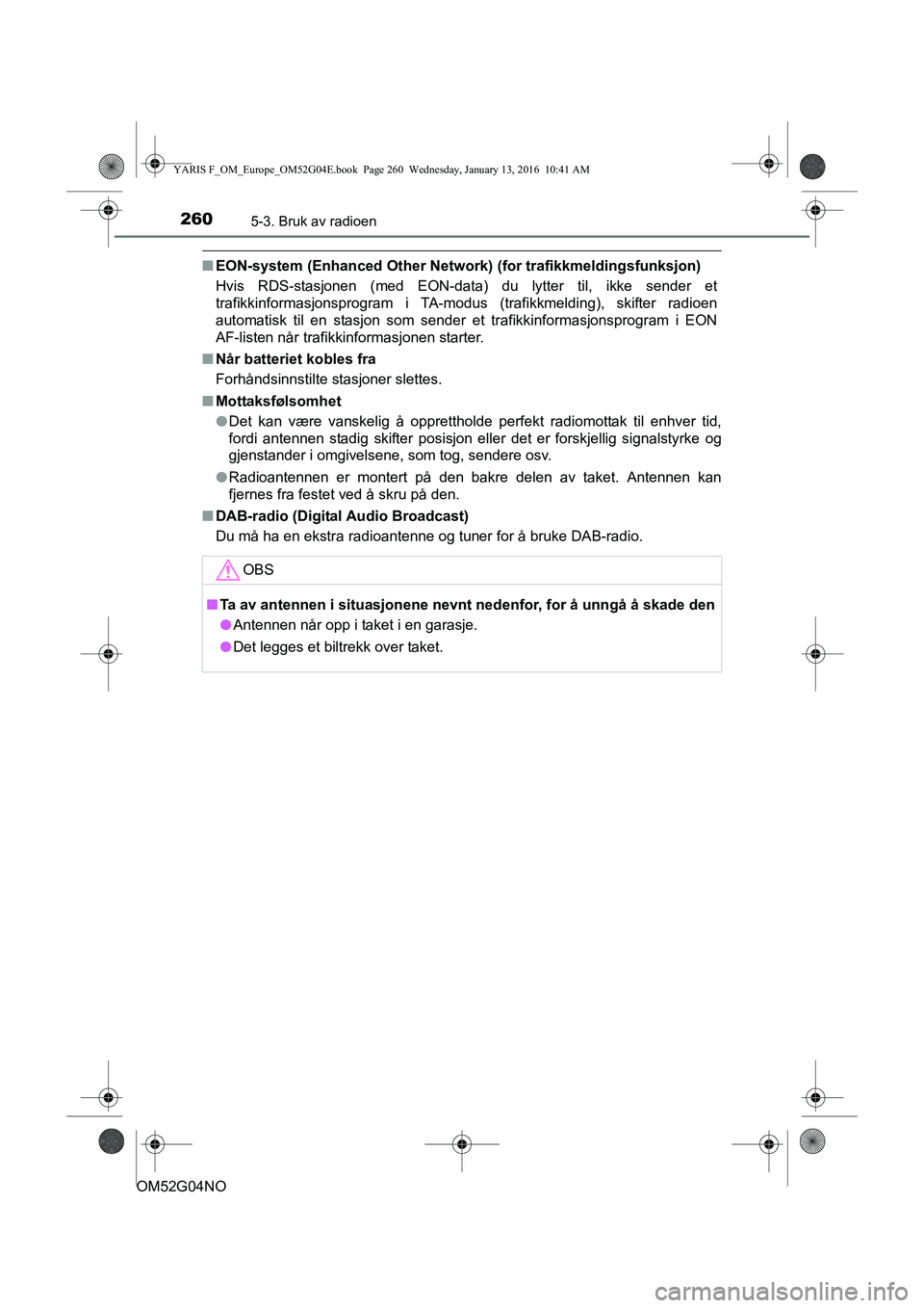TOYOTA YARIS 2016 Instruksjoner for bruk (in Norwegian) 2605-3. Bruk av radioen
OM52G04NO
nEON-system (Enhanced Other Network) (for trafikkmeldingsfunksjon)
Hvis RDS-stasjonen (med EON-data) du lytter til, ikke sender et
trafikkinformasjonsprogram i TA-mo TOYOTA YARIS 2016 Instruksjoner for bruk (in Norwegian) 2605-3. Bruk av radioen
OM52G04NO
nEON-system (Enhanced Other Network) (for trafikkmeldingsfunksjon)
Hvis RDS-stasjonen (med EON-data) du lytter til, ikke sender et
trafikkinformasjonsprogram i TA-mo