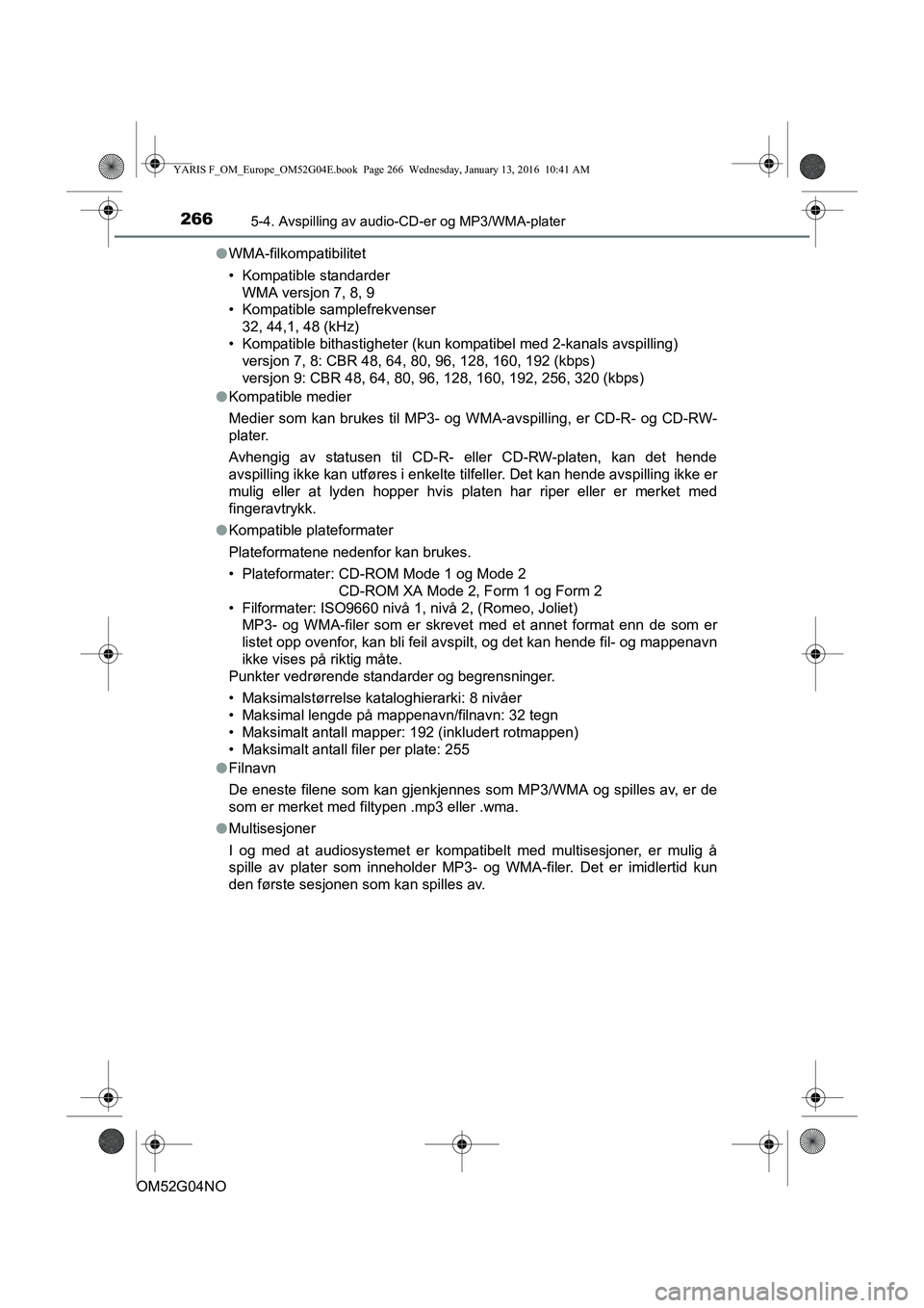 TOYOTA YARIS 2016 Instruksjoner for bruk (in Norwegian) 2665-4. Avspilling av audio-CD-er og MP3/WMA-plater
OM52G04NOl
WMA-filkompatibilitet
• Kompatible standarder
WMA versjon 7, 8, 9
• Kompatible samplefrekvenser
32, 44,1, 48 (kHz)
• Kompatible bit TOYOTA YARIS 2016 Instruksjoner for bruk (in Norwegian) 2665-4. Avspilling av audio-CD-er og MP3/WMA-plater
OM52G04NOl
WMA-filkompatibilitet
• Kompatible standarder
WMA versjon 7, 8, 9
• Kompatible samplefrekvenser
32, 44,1, 48 (kHz)
• Kompatible bit